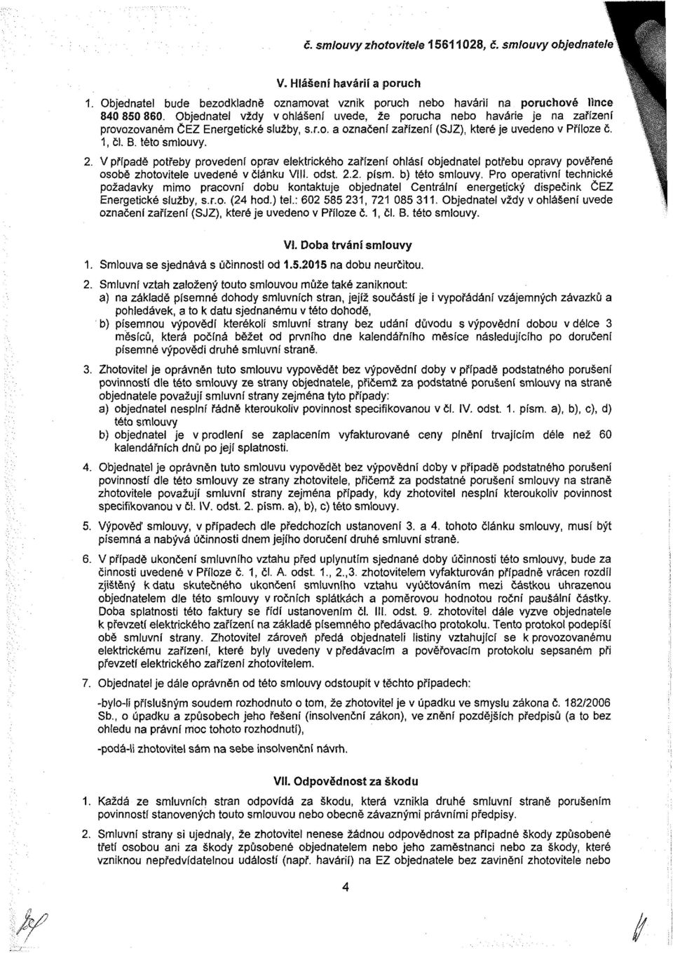 V případě potřeby provedení oprav elektrického zařízení ohlásí objednatel potřebu opravy pověřené osobě zhotovitele uvedené v článku Vili. odst. 2.2. písm. b) této smiouvy.