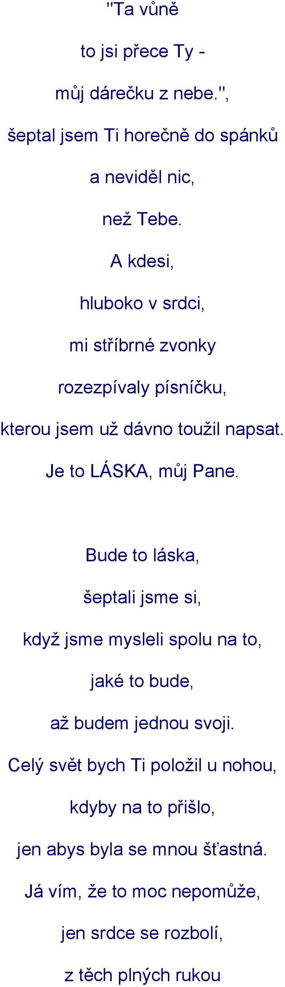 Je to LÁSKA, můj Pane. Bude to láska, šeptali jsme si, když jsme mysleli spolu na to, jaké to bude, až budem jednou svoji.