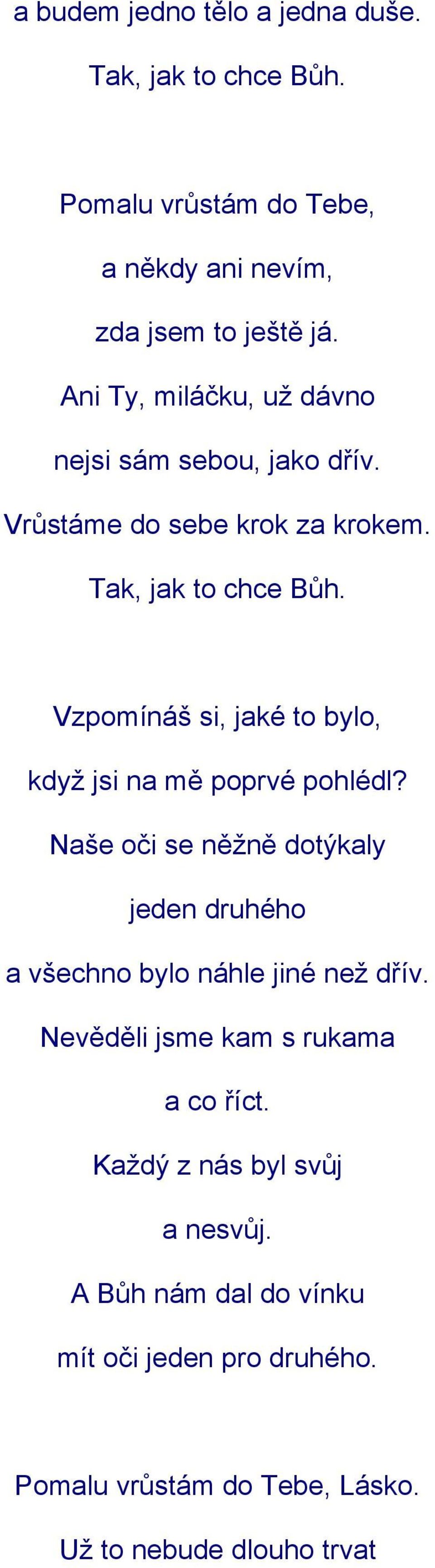 Vzpomínáš si, jaké to bylo, když jsi na mě poprvé pohlédl? Naše oči se něžně dotýkaly jeden druhého a všechno bylo náhle jiné než dřív.