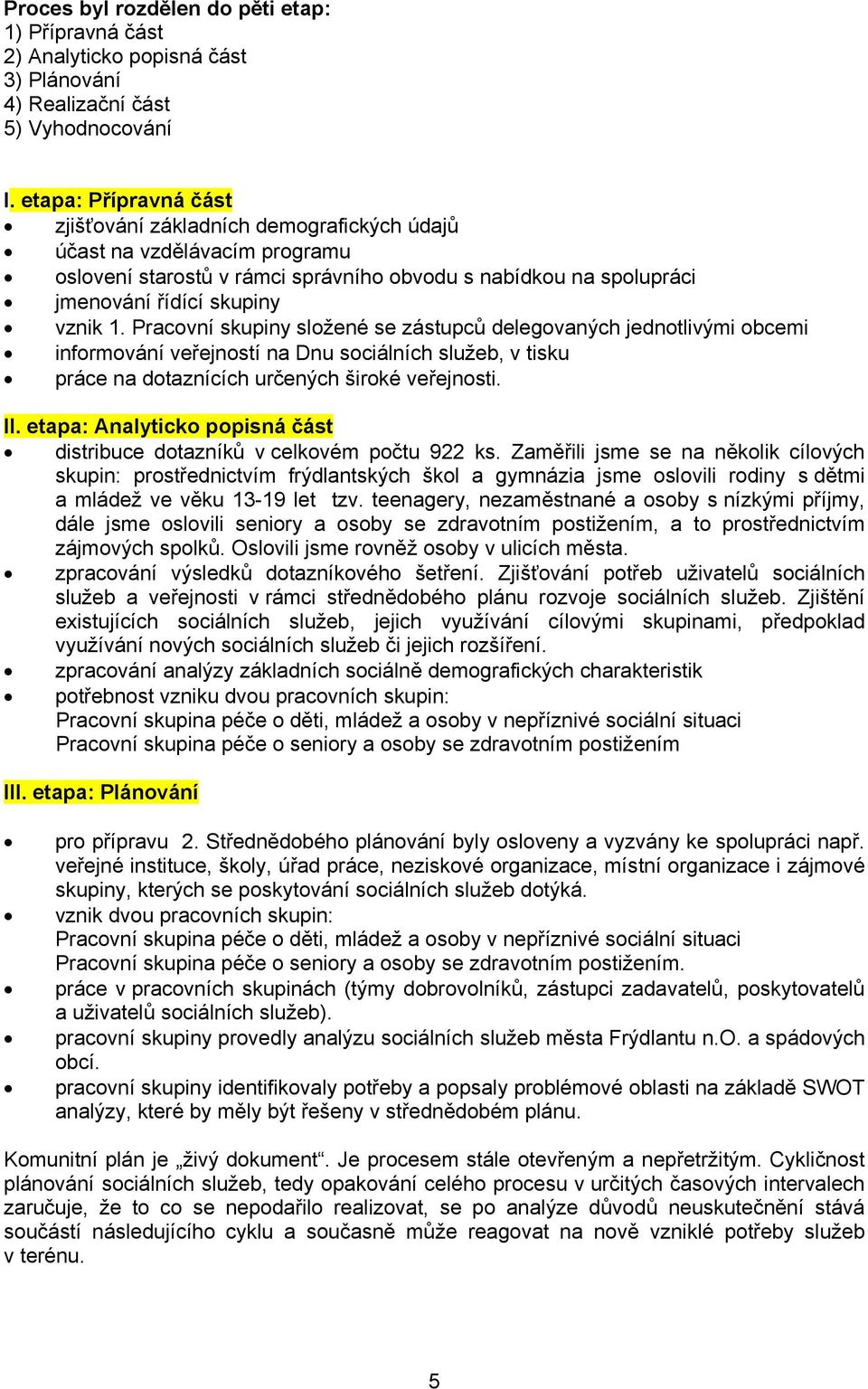 Pracovní skupiny složené se zástupců delegovaných jednotlivými obcemi informování veřejností na Dnu sociálních služeb, v tisku práce na dotaznících určených široké veřejnosti. II.