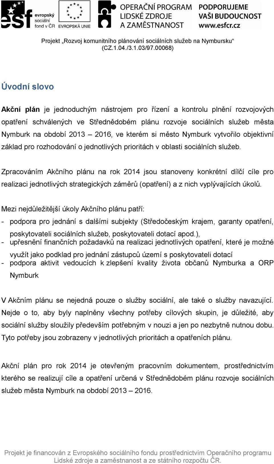 Zpracováním Akčního plánu na rok 2014 jsou stanoveny konkrétní dílčí cíle pro realizaci jednotlivých strategických záměrů () a z nich vyplývajících úkolů.