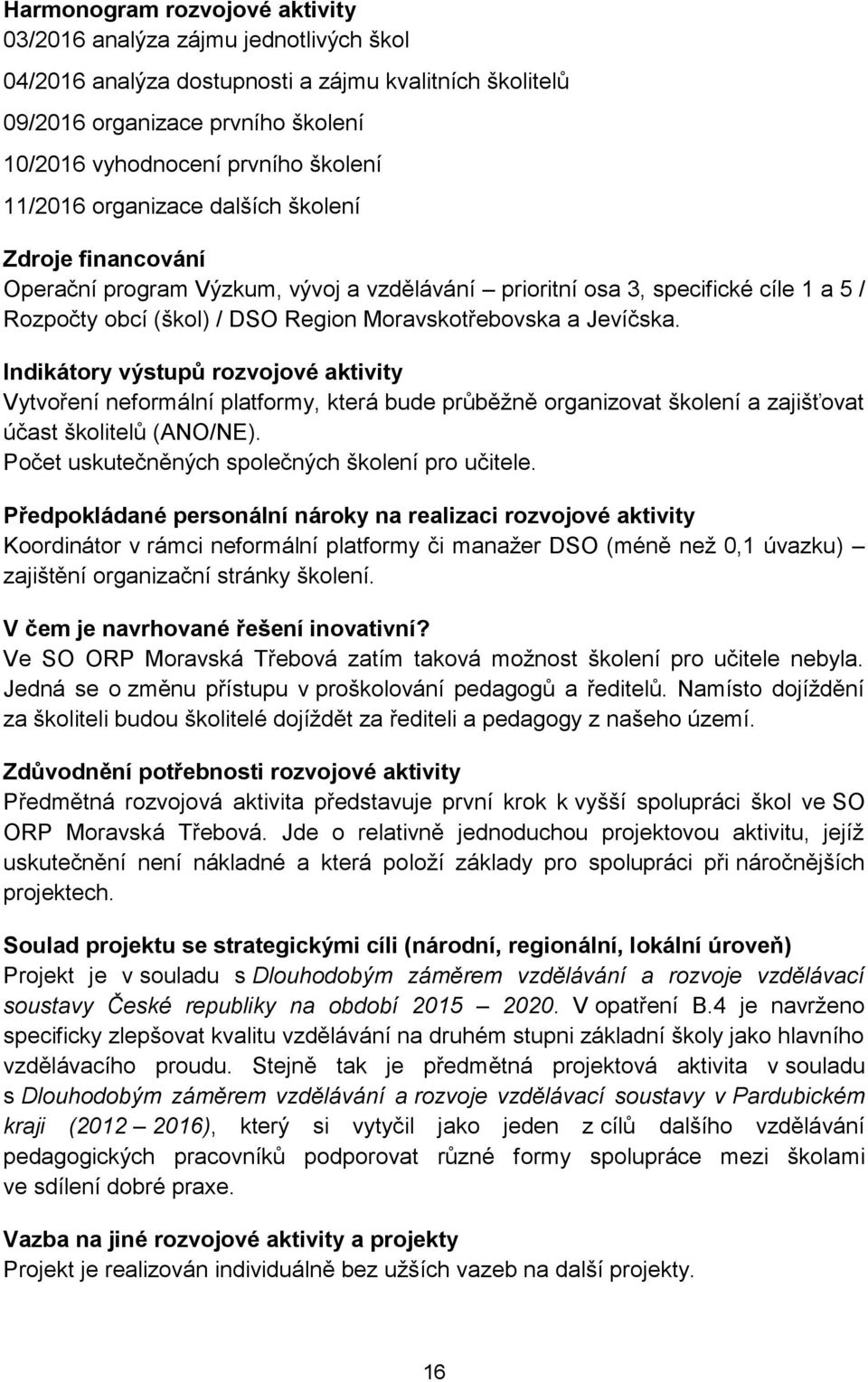 Indikátory výstupů rozvojové aktivity Vytvoření neformální platformy, která bude průběžně organizovat školení a zajišťovat účast školitelů (ANO/NE). Počet uskutečněných společných školení pro učitele.