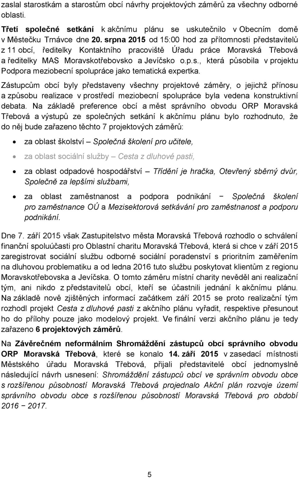 Zástupcům byly představeny všechny projektové záměry, o jejichž přínosu a způsobu realizace v prostředí meziobecní spolupráce byla vedena konstruktivní debata.