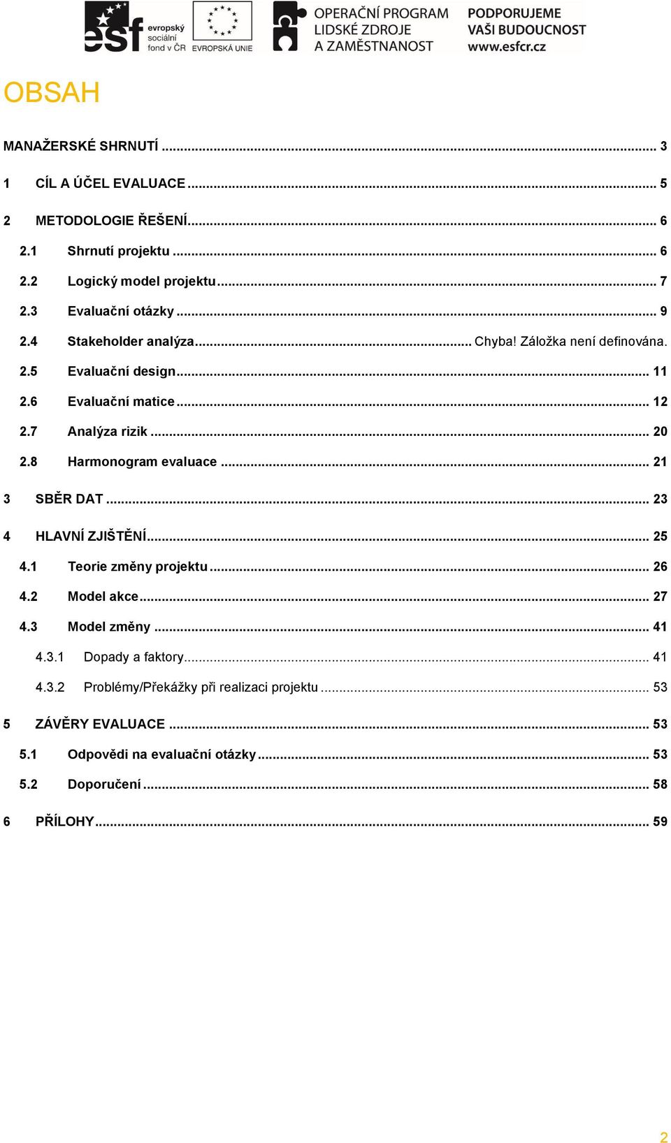 .. 20 2.8 Harmonogram evaluace... 21 3 SBĚR DAT... 23 4 HLAVNÍ ZJIŠTĚNÍ... 25 4.1 Teorie změny projektu... 26 4.2 Model akce... 27 4.3 Model změny... 41 4.3.1 Dopady a faktory.