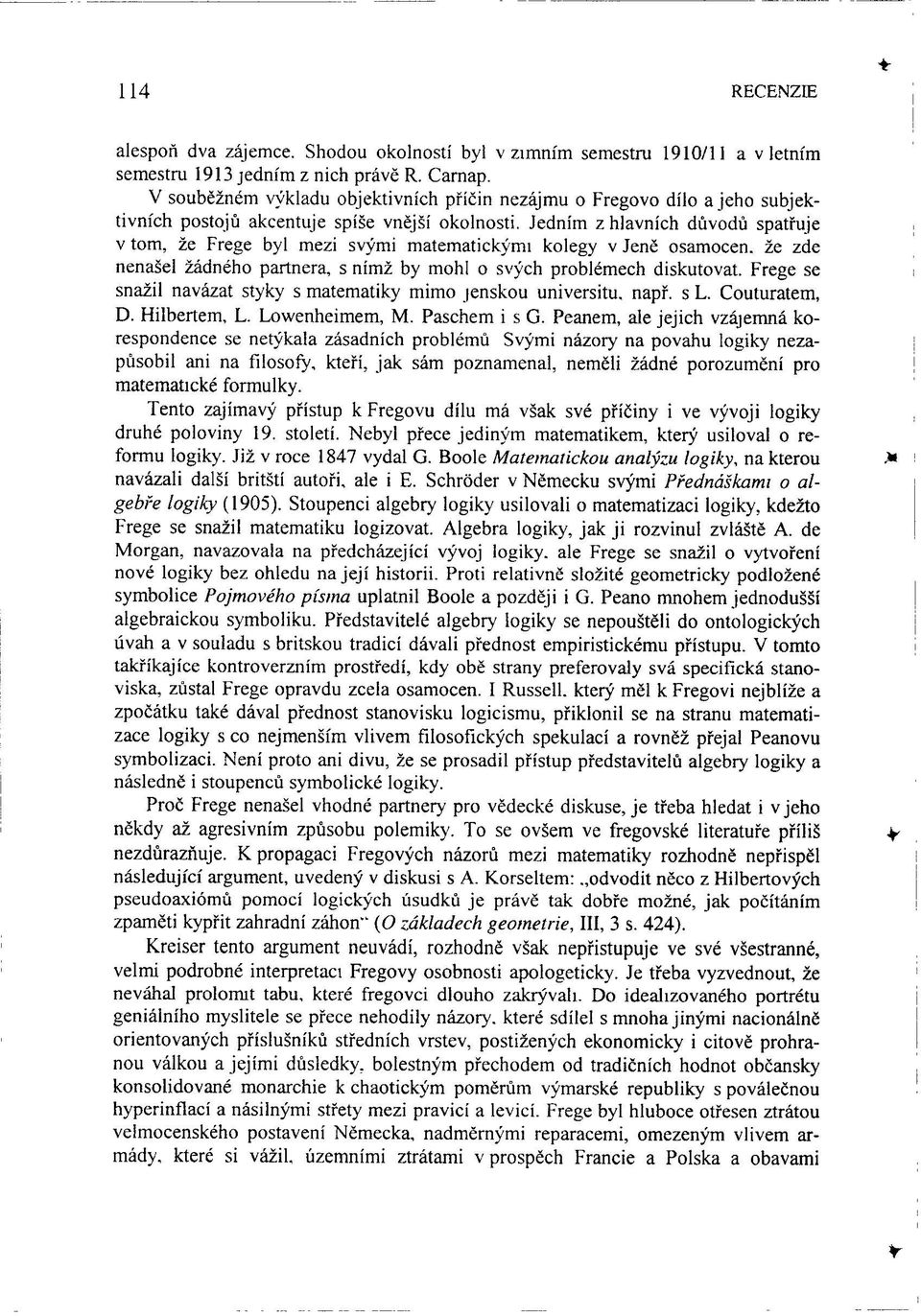 Jedním z hlavních důvodů spatřuje v tom, že Frege byl mezi svými matematickými kolegy v Jeně osamocen, že zde nenašel žádného partnera, s nímž by mohl o svých problémech diskutovat.