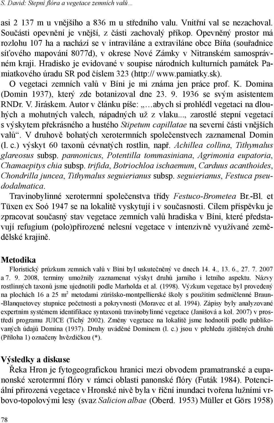 Hradisko je evidované v soupise národních kulturních památek Pamiatkového úradu SR pod číslem 323 (http:// www.pamiatky.sk). O vegetaci zemních valů v Bíni je mi známa jen práce prof. K.