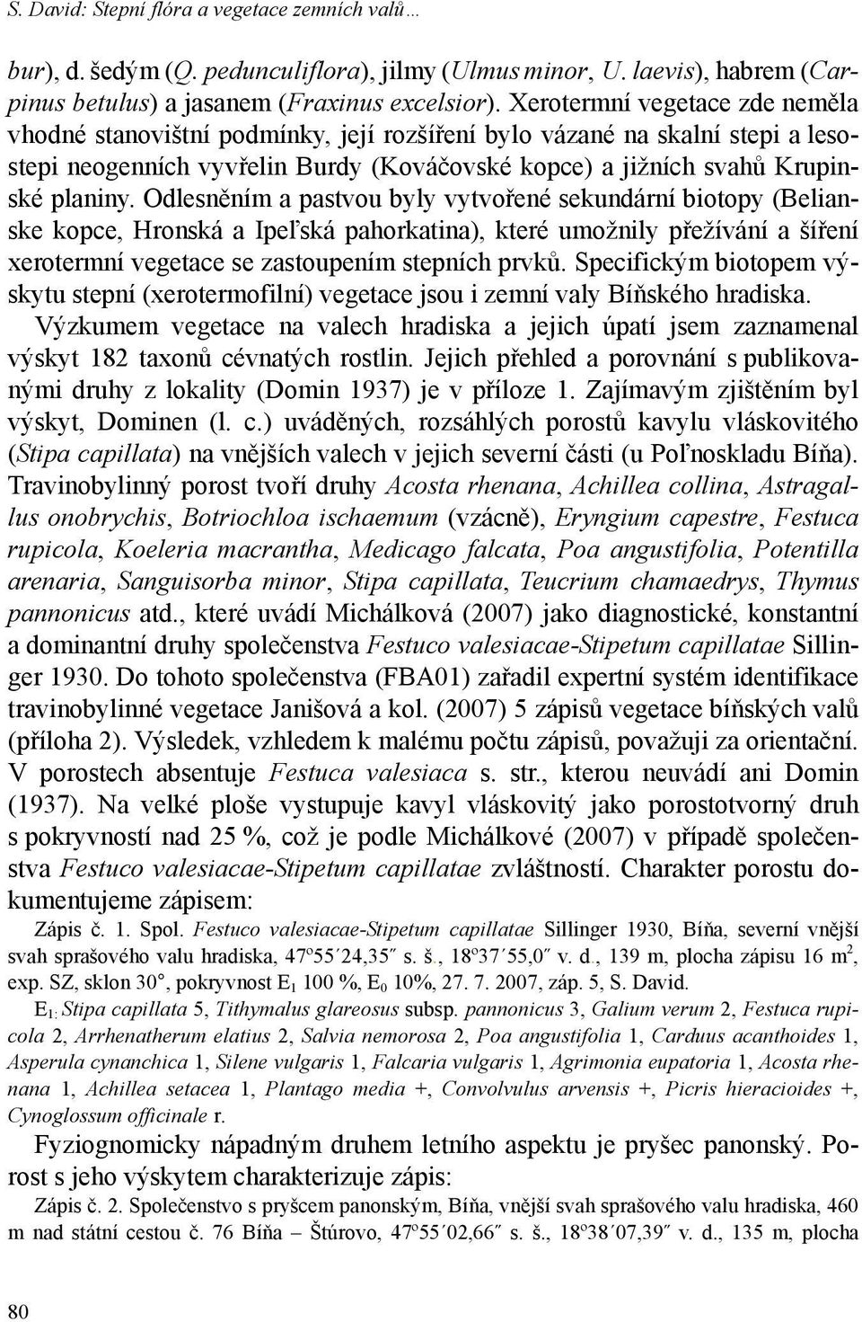 Odlesněním a pastvou byly vytvořené sekundární biotopy (Belianske kopce, Hronská a Ipeľská pahorkatina), které umožnily přežívání a šíření xerotermní vegetace se zastoupením stepních prvků.