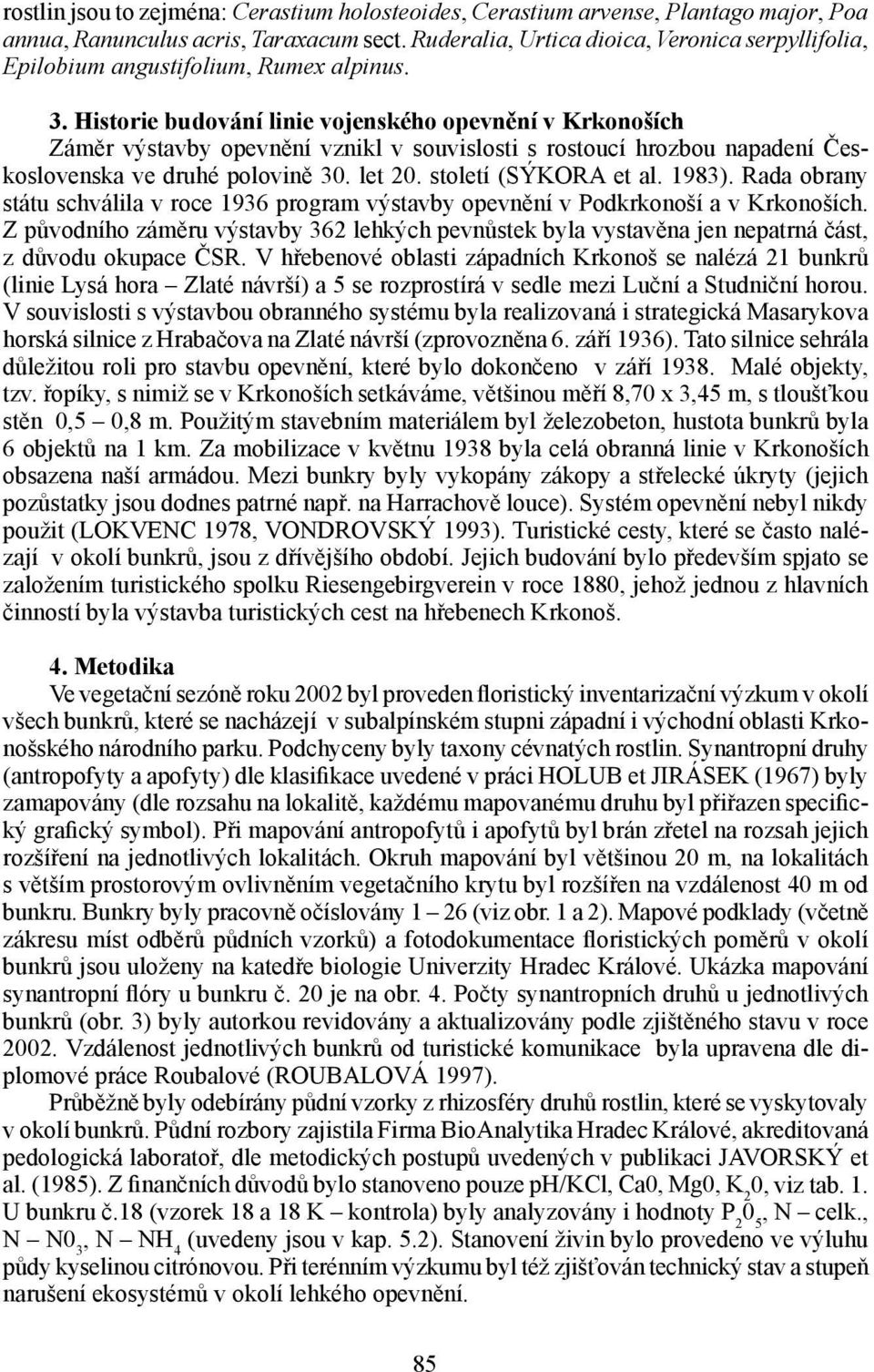 Historie budování linie vojenského opevnění v Krkonoších Záměr výstavby opevnění vznikl v souvislosti s rostoucí hrozbou napadení Československa ve druhé polovině 30. let 20. století (SÝKORA et al.