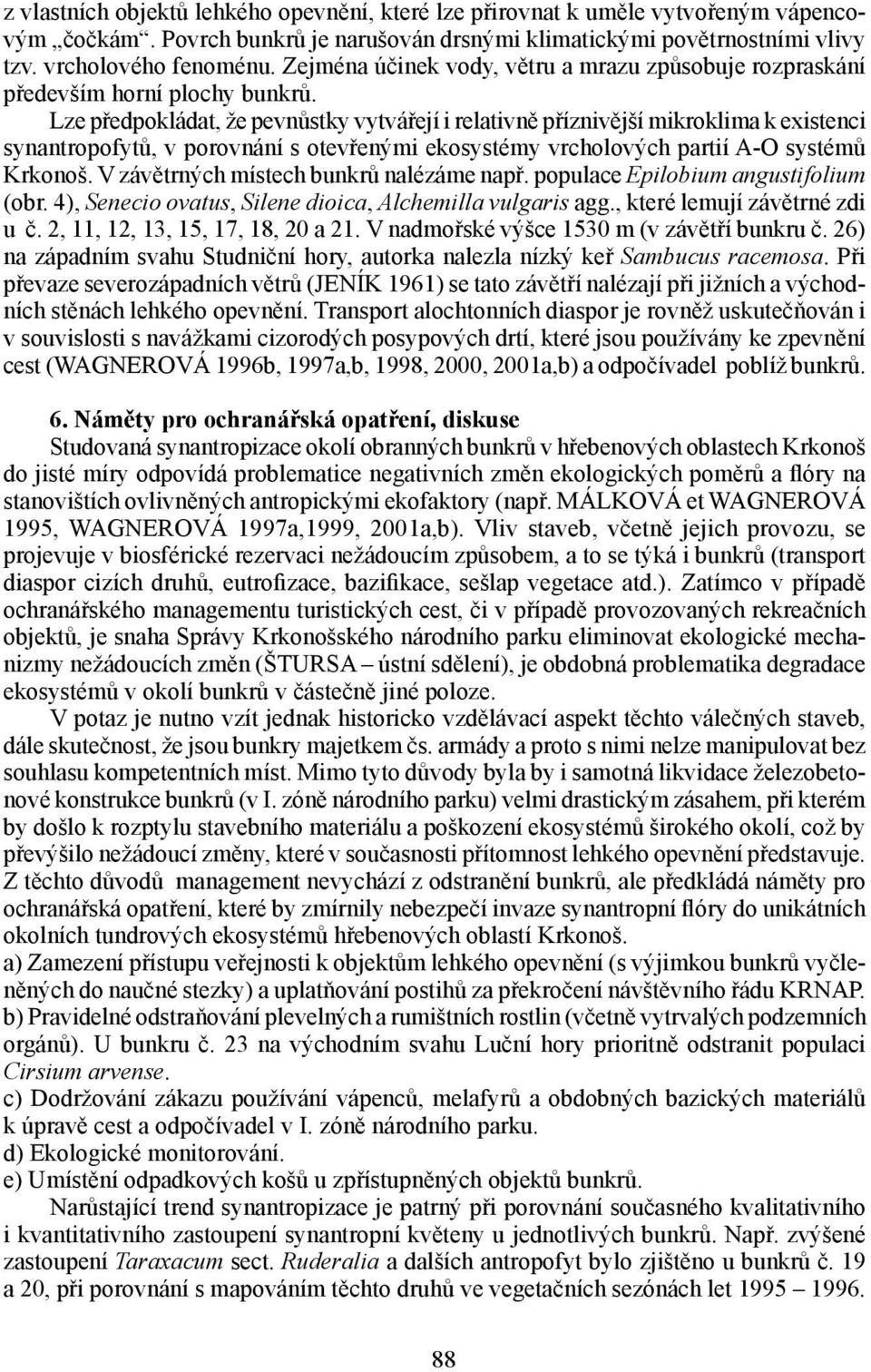 Lze předpokládat, že pevnůstky vytvářejí i relativně příznivější mikroklima k existenci synantropofytů, v porovnání s otevřenými ekosystémy vrcholových partií A-O systémů Krkonoš.