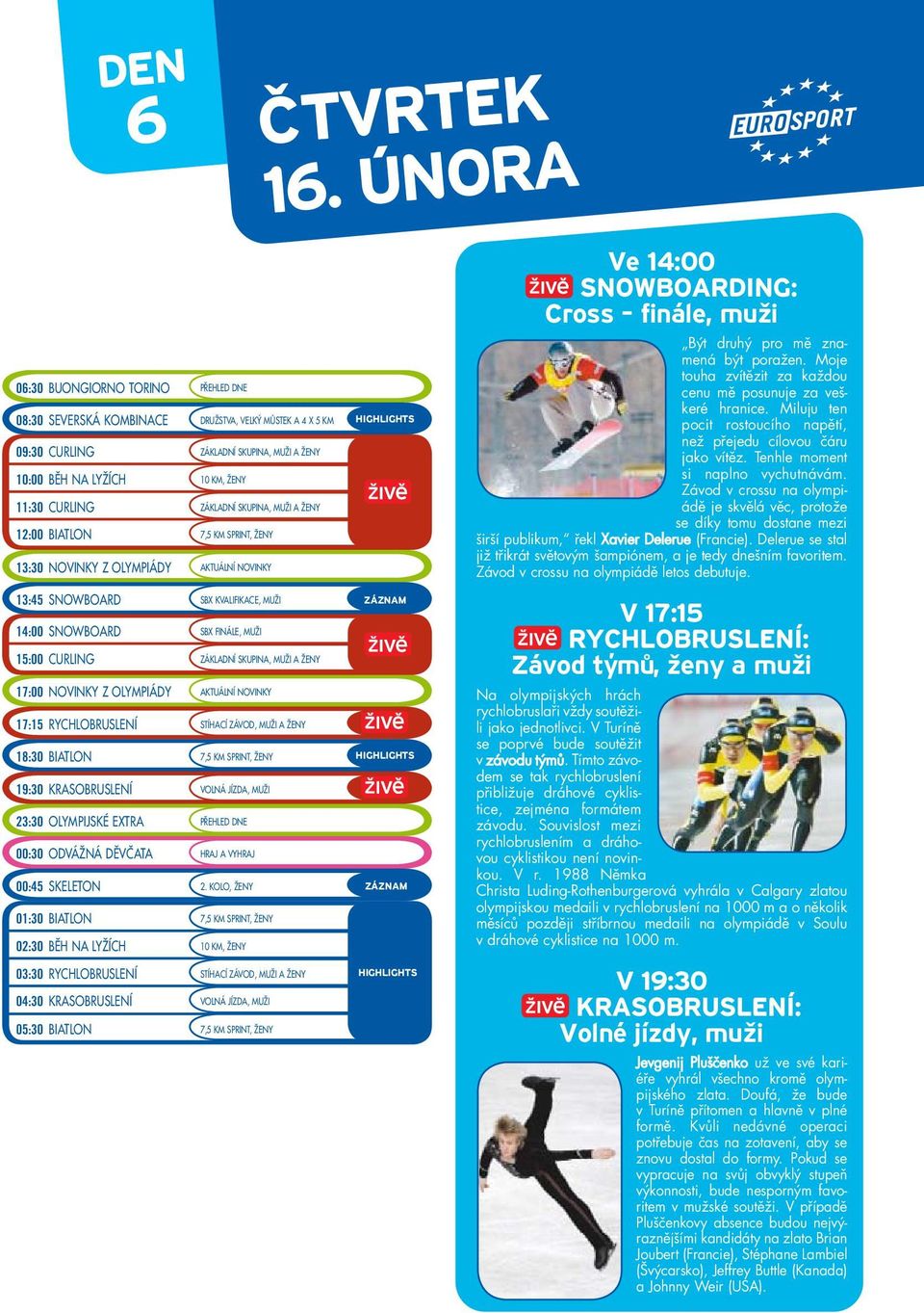 AKTUÁLNÍ NOVINKY 17:15 RYCHLOBRUSLENÍ STÍHACÍ ZÁVOD, MUŽI A ŽENY 18:30 BIATLON 7,5 KM SPRINT, ŽENY 19:30 KRASOBRUSLENÍ VOLNÁ JÍZDA, MUŽI 23:30 OLYMPIJSKÉ EXTRA PŘEHLED DNE 00:30 ODVÁŽNÁ DĚVČATA HRAJ