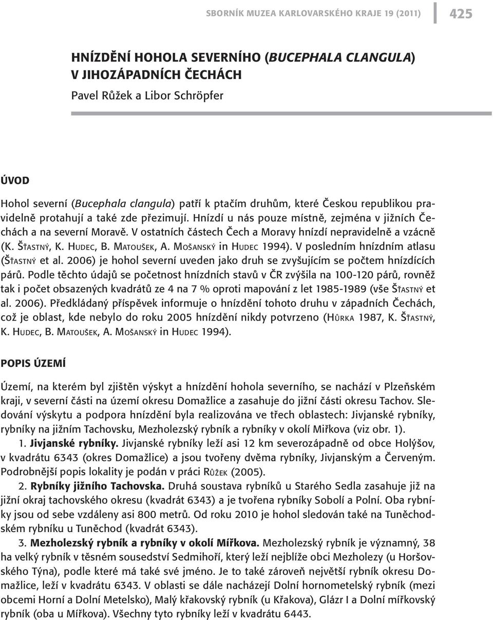 V ostatních částech Čech a Moravy hnízdí nepravidelně a vzácně (K. Šť a s t n ý, K. Hud e c, B. Ma t o u š e k, A. Moš a n s k ý in Hud e c 1994). V posledním hnízdním atlasu (Šť a s t n ý et al.