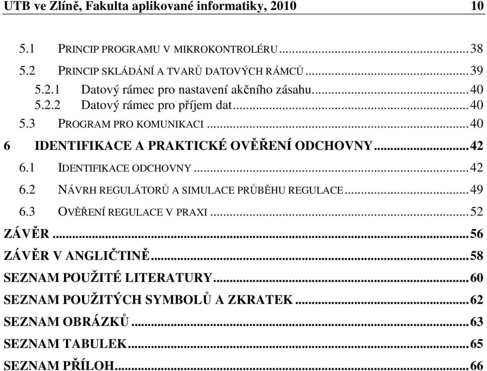 .. 42 6.2 NÁVRH REGULÁTORŮ A SIMULACE PRŮBĚHU REGULACE... 49 6.3 OVĚŘENÍ REGULACE V PRAXI... 52 ZÁVĚR... 56 ZÁVĚR V ANGLIČTINĚ.