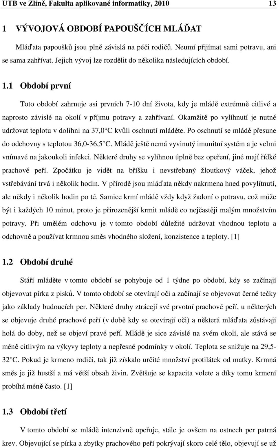 1 Období první Toto období zahrnuje asi prvních 7-10 dní života, kdy je mládě extrémně citlivé a naprosto závislé na okolí v příjmu potravy a zahřívaní.