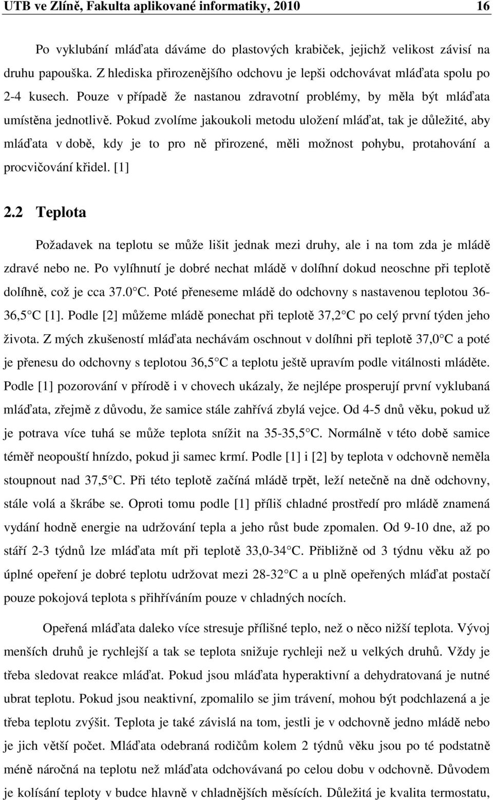 Pokud zvolíme jakoukoli metodu uložení mláďat, tak je důležité, aby mláďata v době, kdy je to pro ně přirozené, měli možnost pohybu, protahování a procvičování křidel. [1] 2.