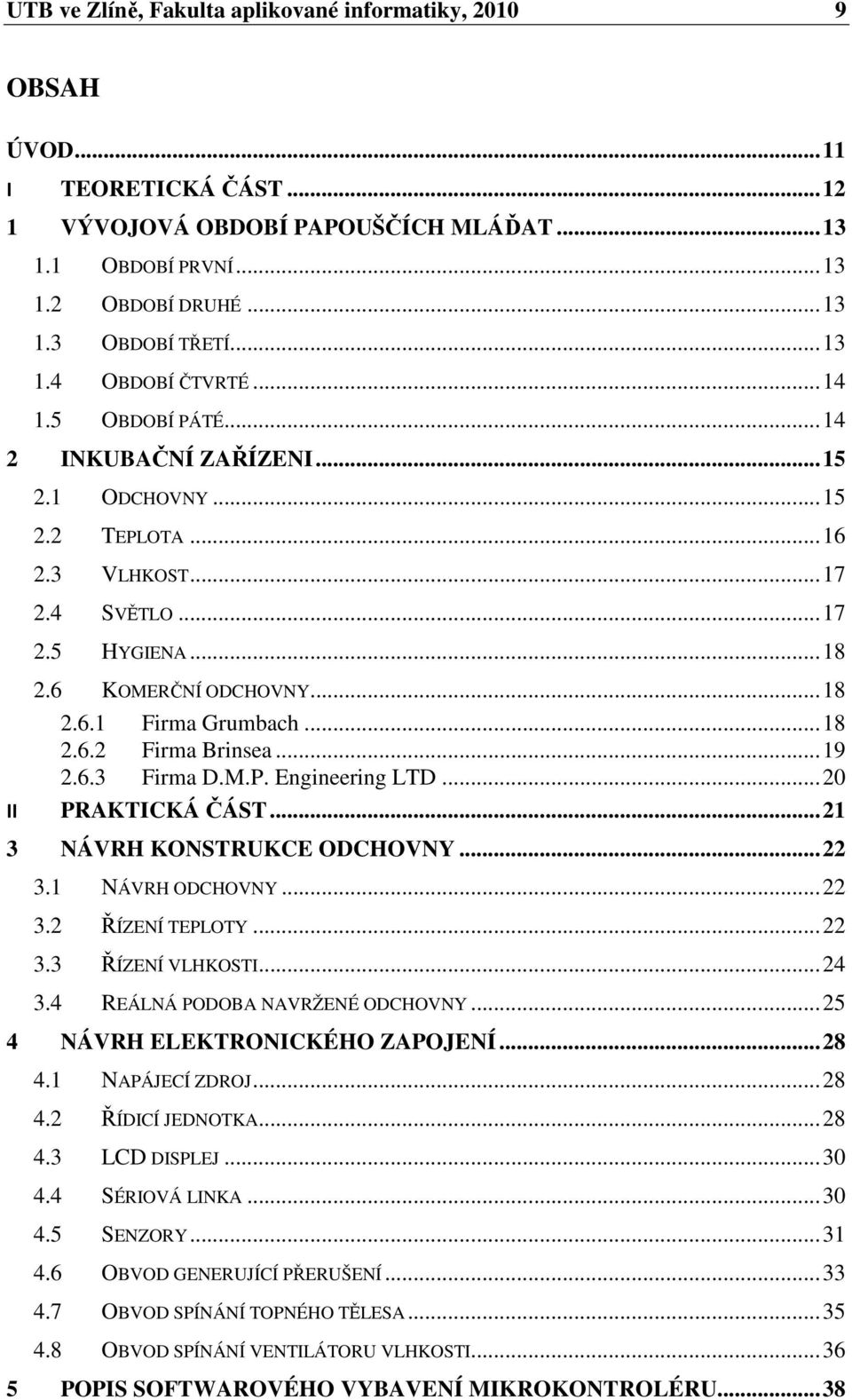 .. 18 2.6.2 Firma Brinsea... 19 2.6.3 Firma D.M.P. Engineering LTD... 20 II PRAKTICKÁ ČÁST... 21 3 NÁVRH KONSTRUKCE ODCHOVNY... 22 3.1 NÁVRH ODCHOVNY... 22 3.2 ŘÍZENÍ TEPLOTY... 22 3.3 ŘÍZENÍ VLHKOSTI.