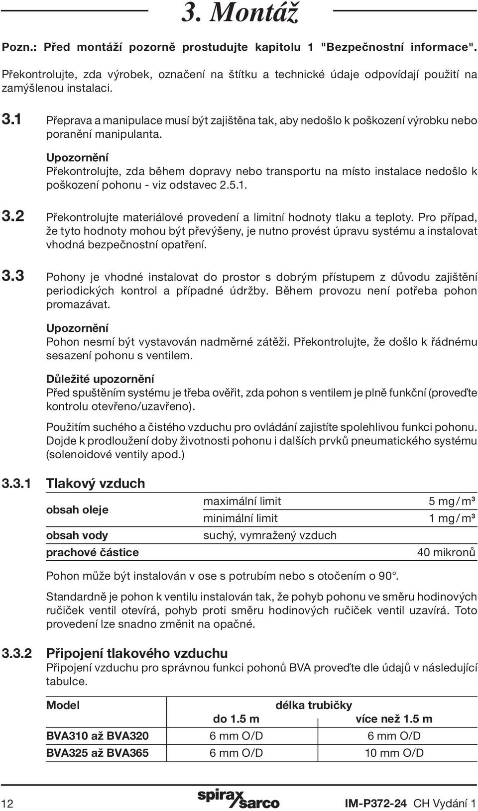 Upozornění Překontrolujte, zda během dopravy nebo transportu na místo instalace nedošlo k poškození pohonu - viz odstavec 2.5.1. 3.