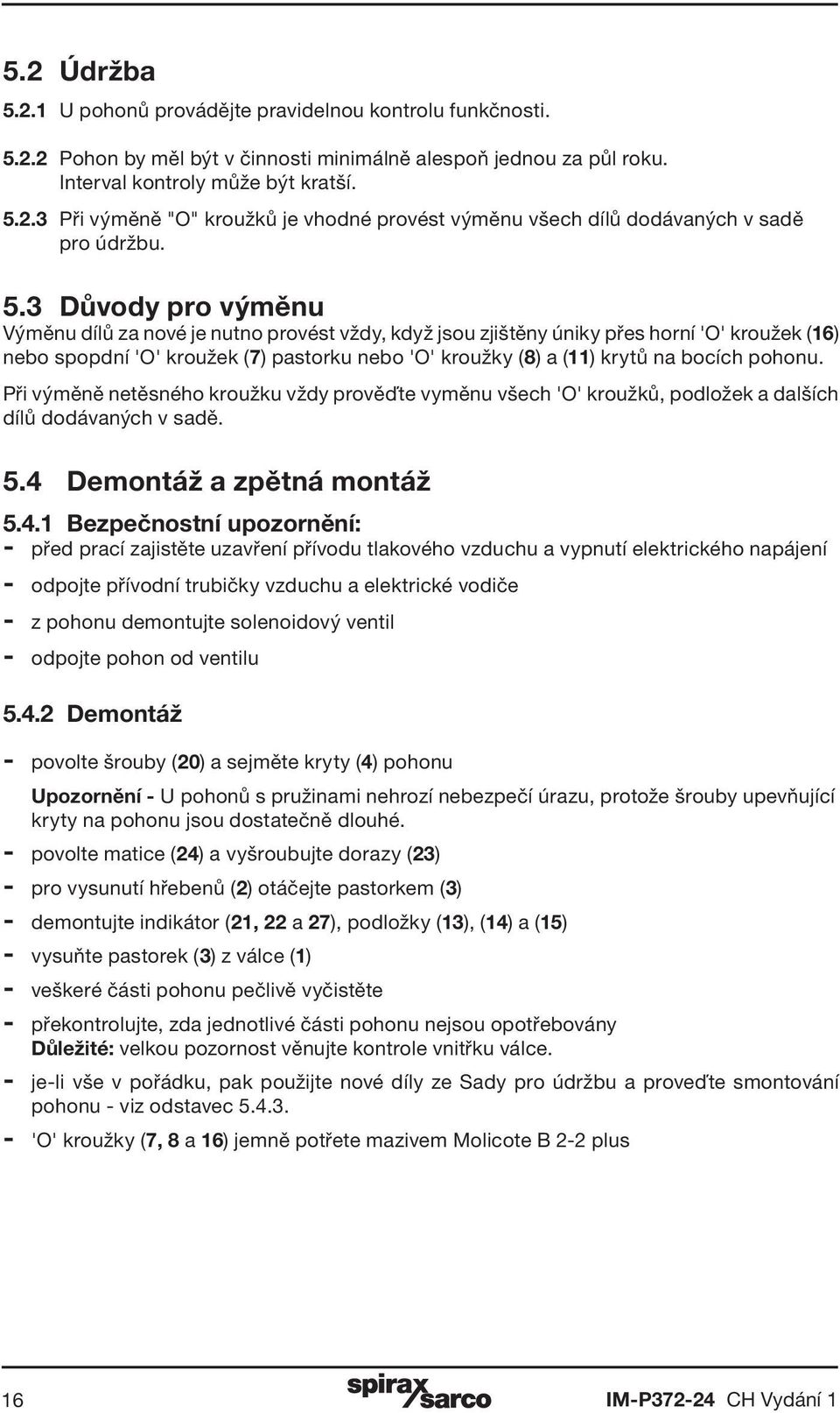 pohonu. Při výměně netěsného kroužku vždy prověďte vyměnu všech 'O' kroužků, podložek a dalších dílů dodávaných v sadě. 5.4 