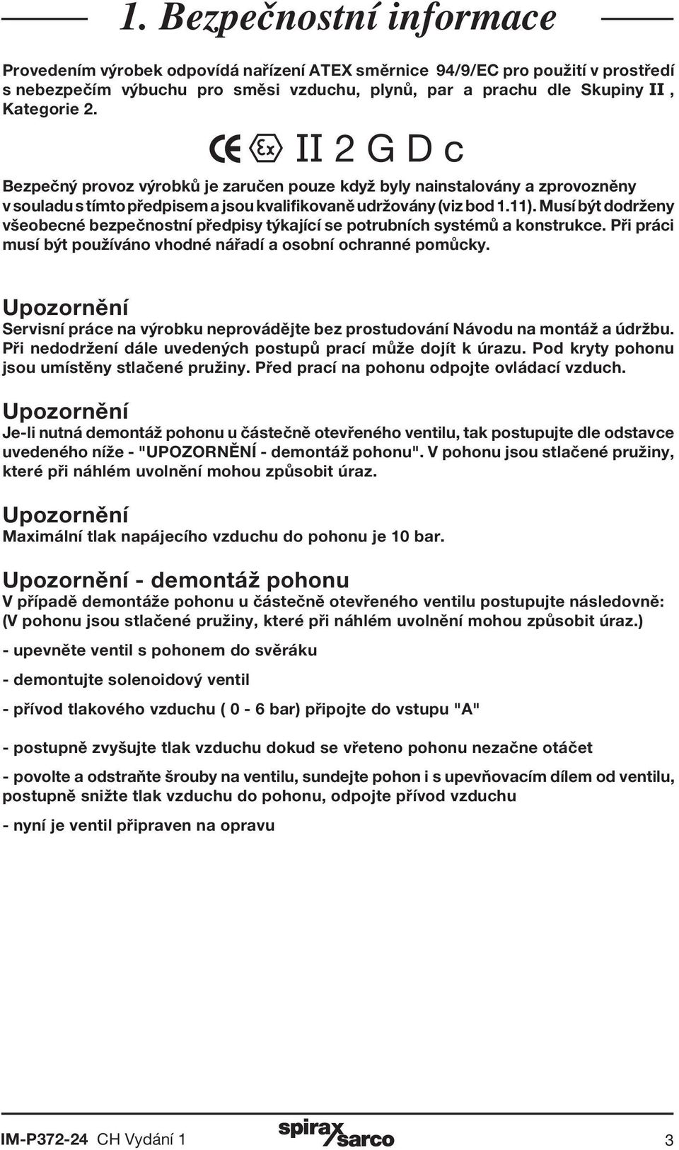 Musí být dodrženy všeobecné bezpečnostní předpisy týkající se potrubních systémů a konstrukce. Při práci musí být používáno vhodné nářadí a osobní ochranné pomůcky.