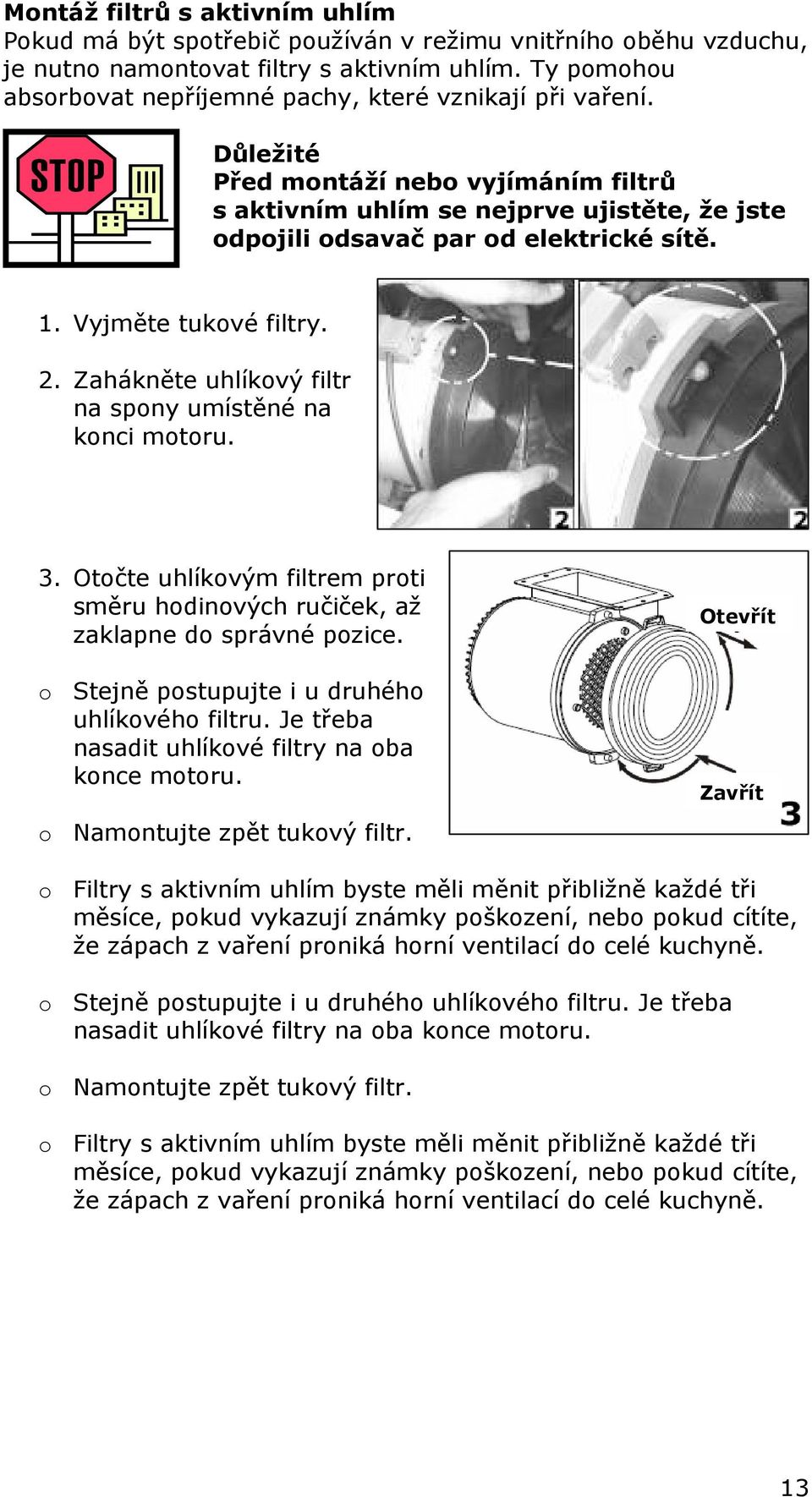 Vyjměte tukové filtry. 2. Zahákněte uhlíkový filtr na spony umístěné na konci motoru. 3. Otočte uhlíkovým filtrem proti směru hodinových ručiček, až zaklapne do správné pozice.