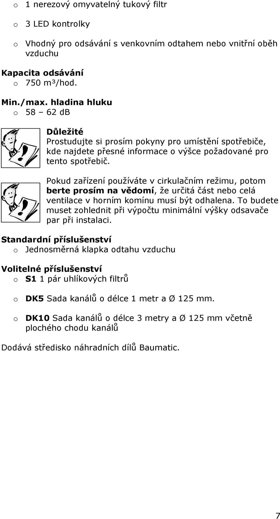 Pokud zařízení používáte v cirkulačním režimu, potom berte prosím na vědomí, že určitá část nebo celá ventilace v horním komínu musí být odhalena.