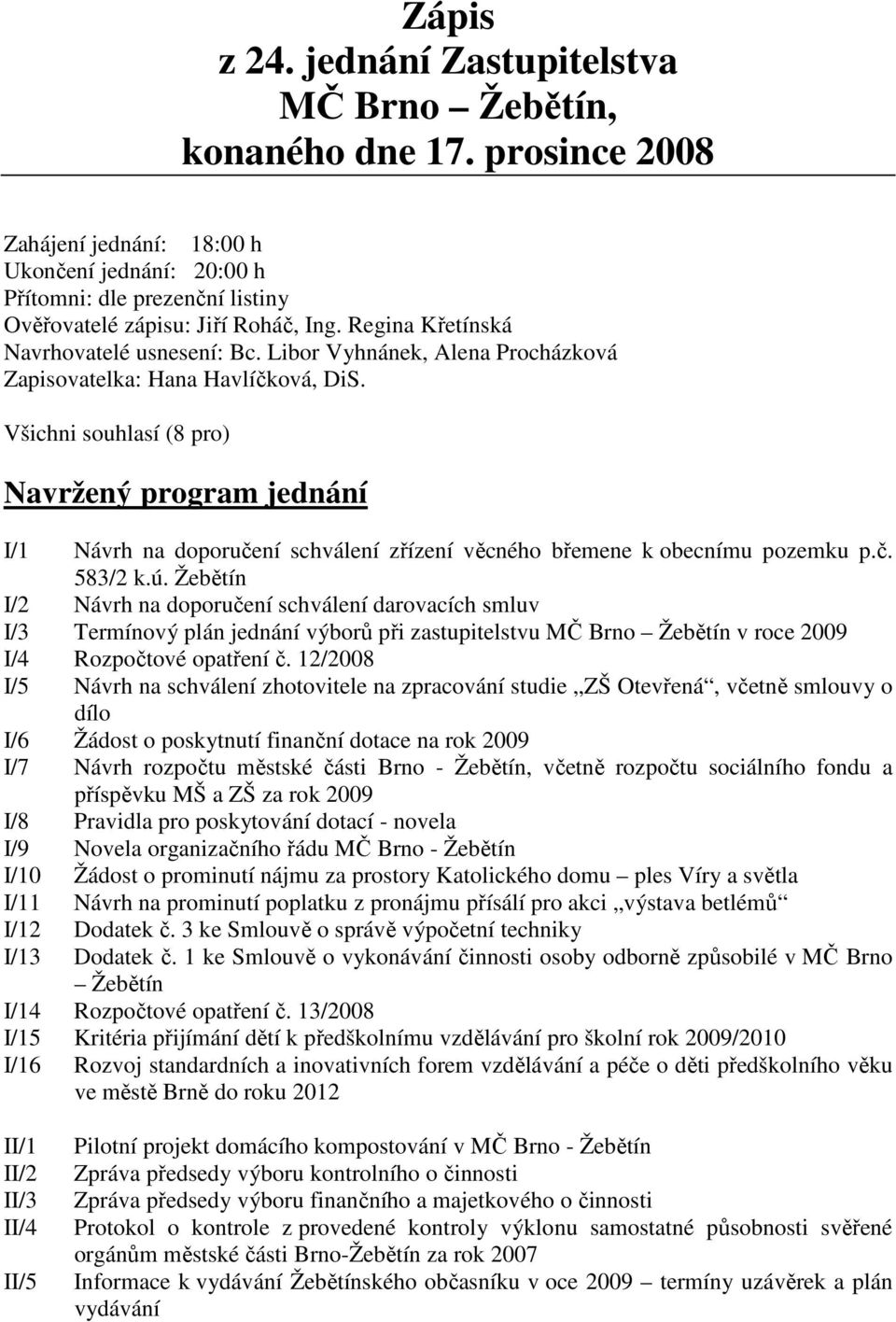 Libor Vyhnánek, Alena Procházková Zapisovatelka: Hana Havlíčková, DiS. Všichni souhlasí (8 pro) Navržený program jednání I/1 Návrh na doporučení schválení zřízení věcného břemene k obecnímu pozemku p.