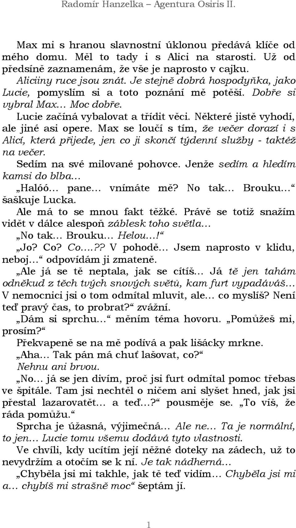 Max se loučí s tím, že večer dorazí i s Alicí, která přijede, jen co ji skončí týdenní služby - taktéž na večer. Sedím na své milované pohovce.