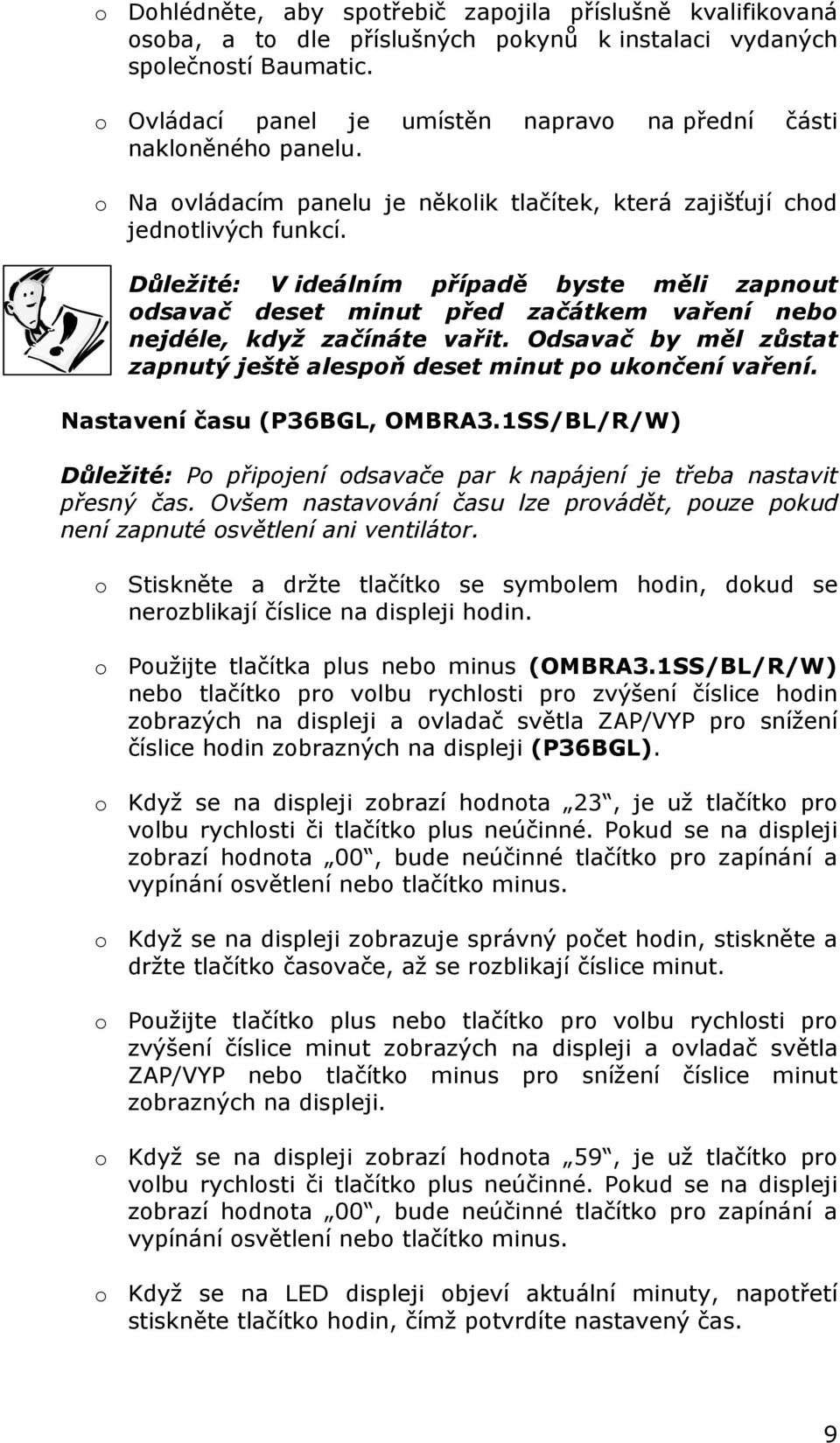 Důležité: V ideálním případě byste měli zapnout odsavač deset minut před začátkem vaření nebo nejdéle, když začínáte vařit. Odsavač by měl zůstat zapnutý ještě alespoň deset minut po ukončení vaření.