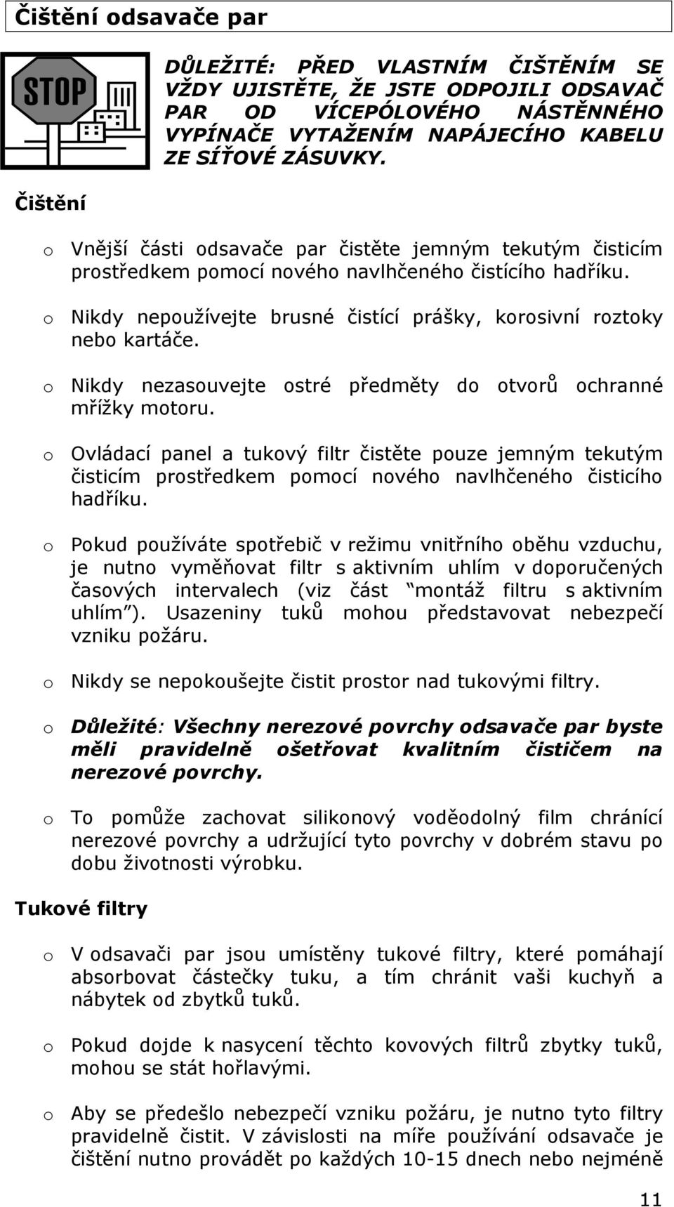 o Nikdy nezasouvejte ostré předměty do otvorů ochranné mřížky motoru. o Ovládací panel a tukový filtr čistěte pouze jemným tekutým čisticím prostředkem pomocí nového navlhčeného čisticího hadříku.