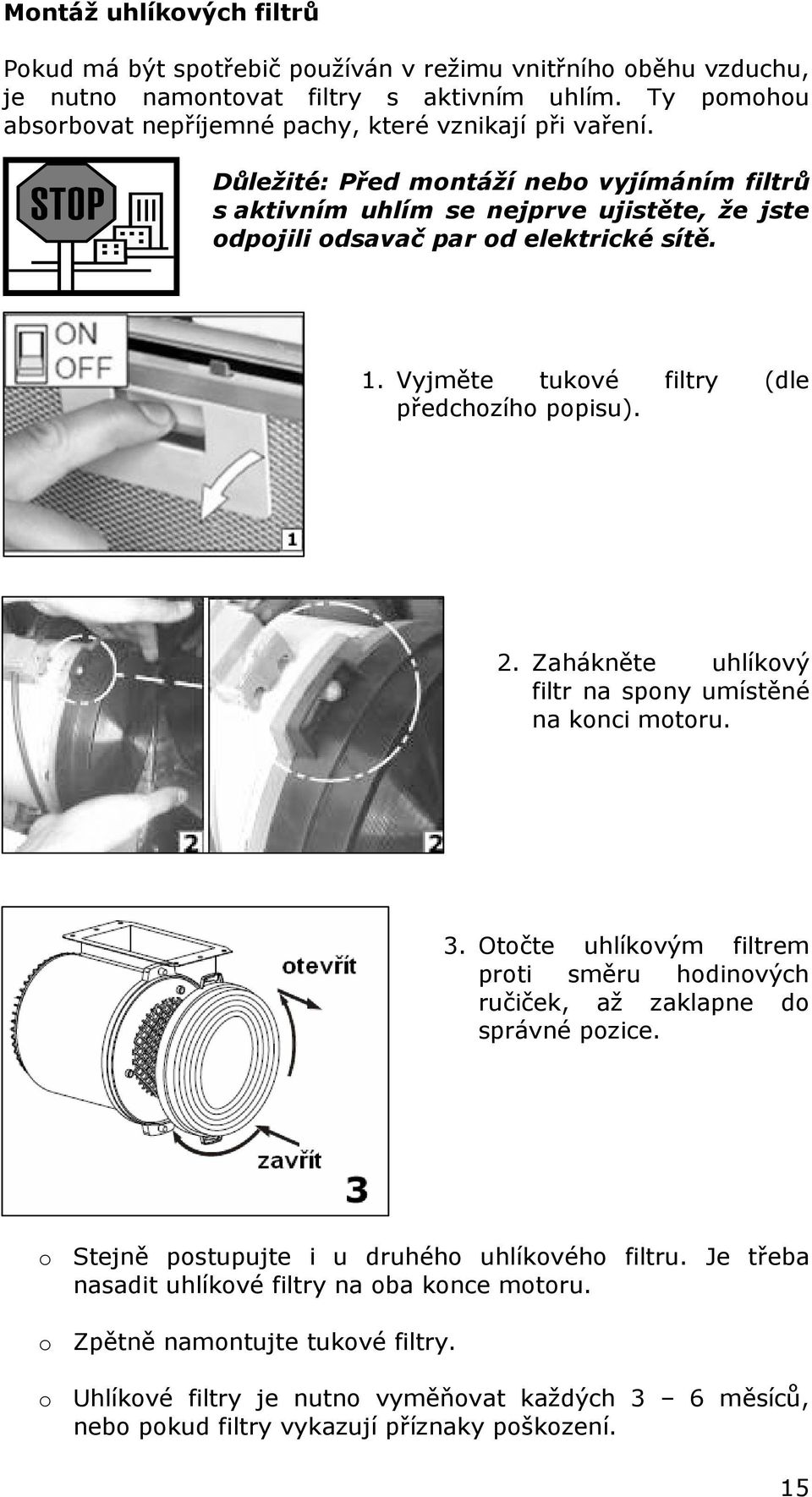 Důležité: Před montáží nebo vyjímáním filtrů s aktivním uhlím se nejprve ujistěte, že jste odpojili odsavač par od elektrické sítě. 1. Vyjměte tukové filtry (dle předchozího popisu). 2.