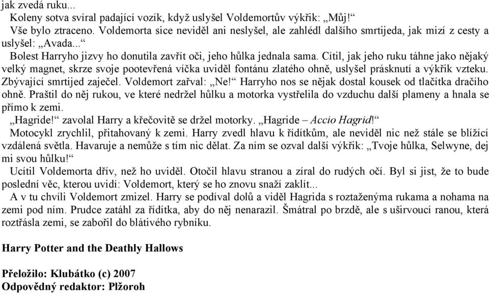 Cítil, jak jeho ruku táhne jako nějaký velký magnet, skrze svoje pootevřená víčka uviděl fontánu zlatého ohně, uslyšel prásknutí a výkřik vzteku. Zbývající smrtijed zaječel. Voldemort zařval: Ne!