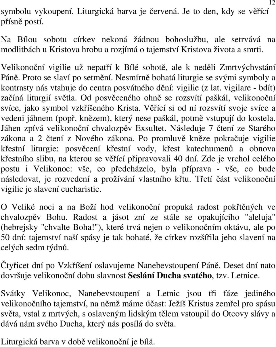 Velikonoční vigilie už nepatří k Bílé sobotě, ale k neděli Zmrtvýchvstání Páně. Proto se slaví po setmění.