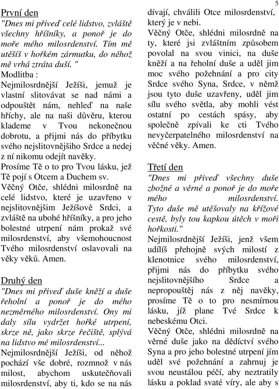 příbytku svého nejslitovnějšiho Srdce a nedej z ní nikomu odejít navěky. Prosíme Tě o to pro Tvou lásku, jež Tě pojí s Otcem a Duchem sv.