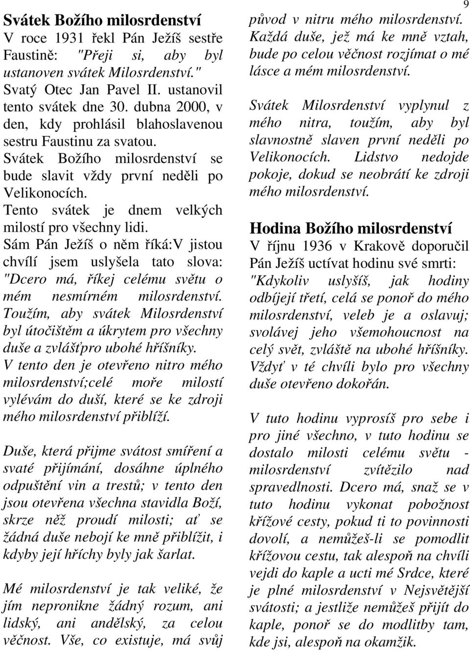 Tento svátek je dnem velkých milostí pro všechny lidi. Sám Pán Ježíš o něm říká:v jistou chvílí jsem uslyšela tato slova: "Dcero má, říkej celému světu o mém nesmírném milosrdenství.