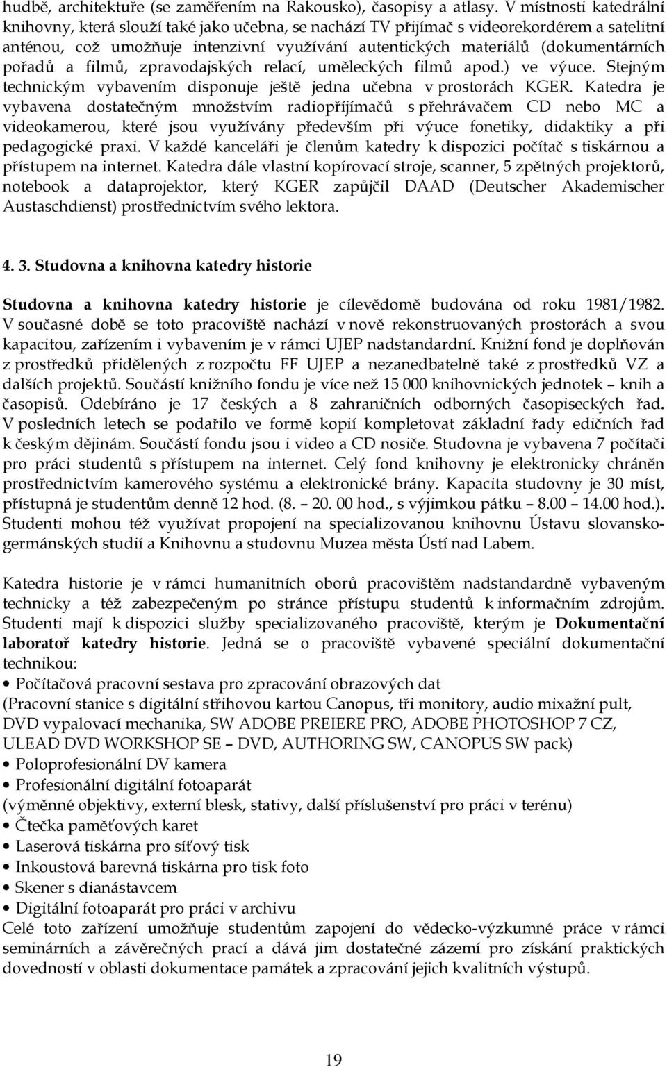 pořadů a filmů, zpravodajských relací, uměleckých filmů apod.) ve výuce. Stejným technickým vybavením disponuje ještě jedna učebna v prostorách KGER.