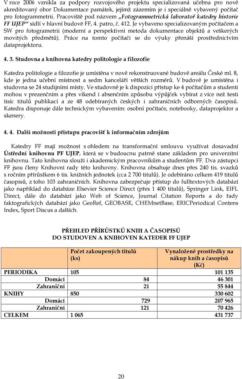 Je vybaveno specializovaným počítačem a SW pro fotogrametrii (moderní a perspektivní metoda dokumentace objektů a veškerých movitých předmětů).