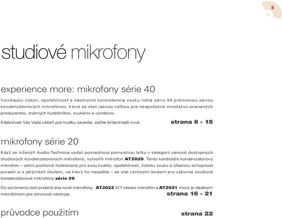 strana 6-15 mikrofony série 20 Když se inženýři Audio-Technica vydai pozvednout pomysnou aťku v kategorii cenově dostupných studiových kondenzátorových mikrofonů, vytvořii mikrofon AT2020.