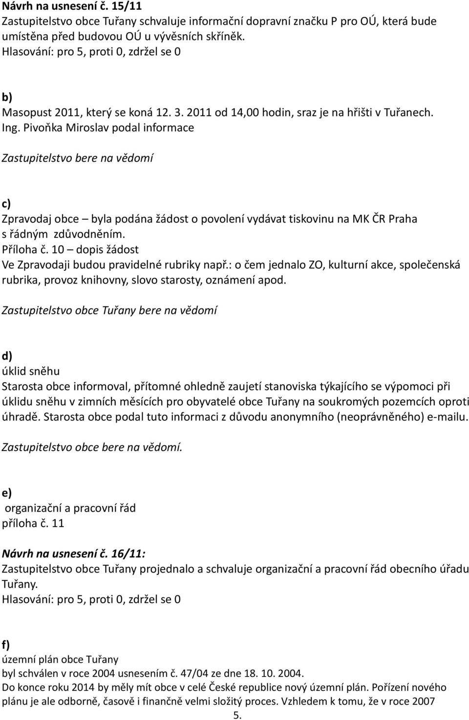 Pivoňka Miroslav podal informace Zastupitelstvo bere na vědomí c) Zpravodaj obce byla podána žádost o povolení vydávat tiskovinu na MK ČR Praha s řádným zdůvodněním. Příloha č.