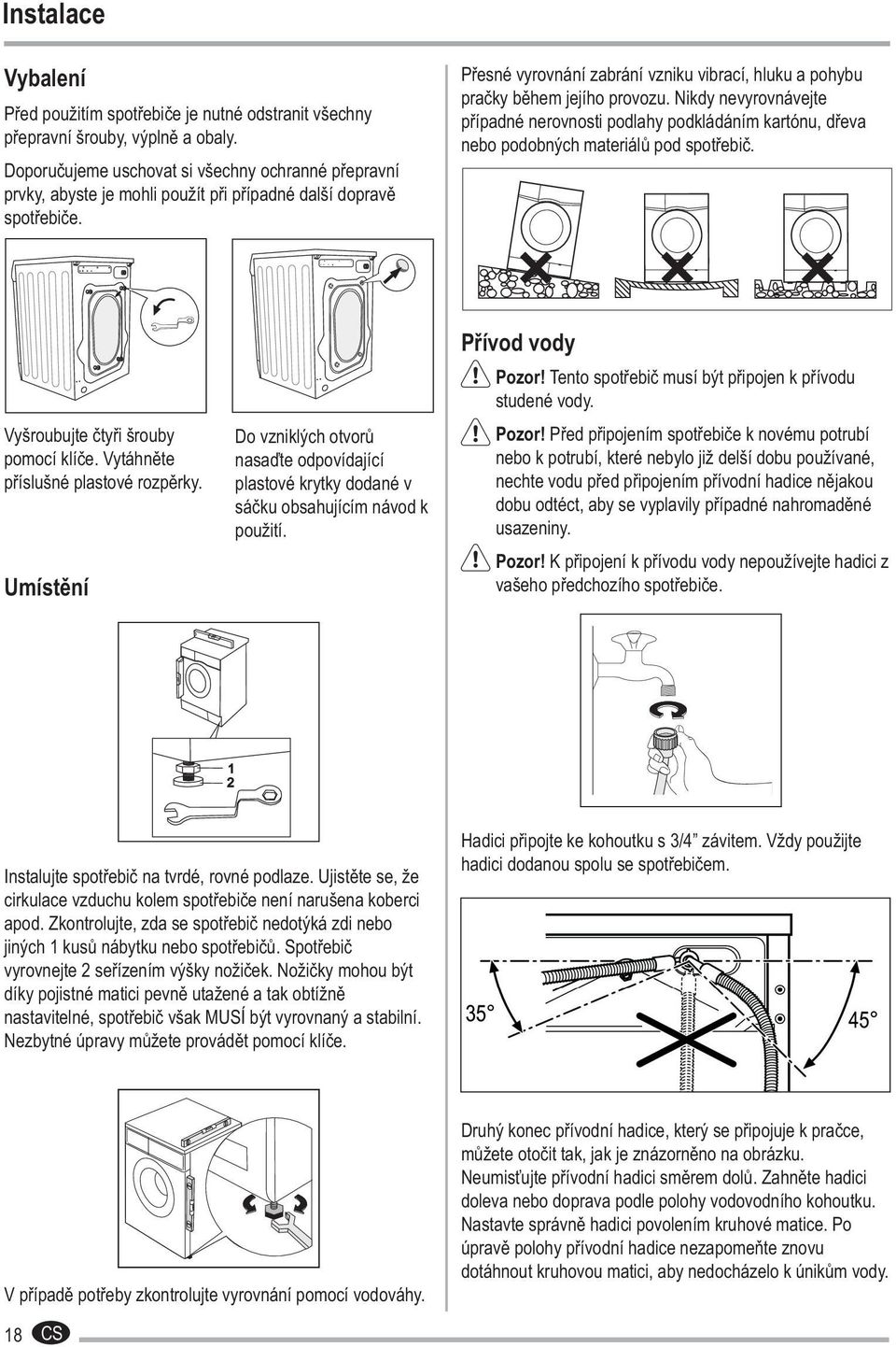 Přesné vyrovnání zabrání vzniku vibrací, hluku a pohybu pračky během jejího provozu. Nikdy nevyrovnávejte případné nerovnosti podlahy podkládáním kartónu, dřeva nebo podobných materiálů pod spotřebič.