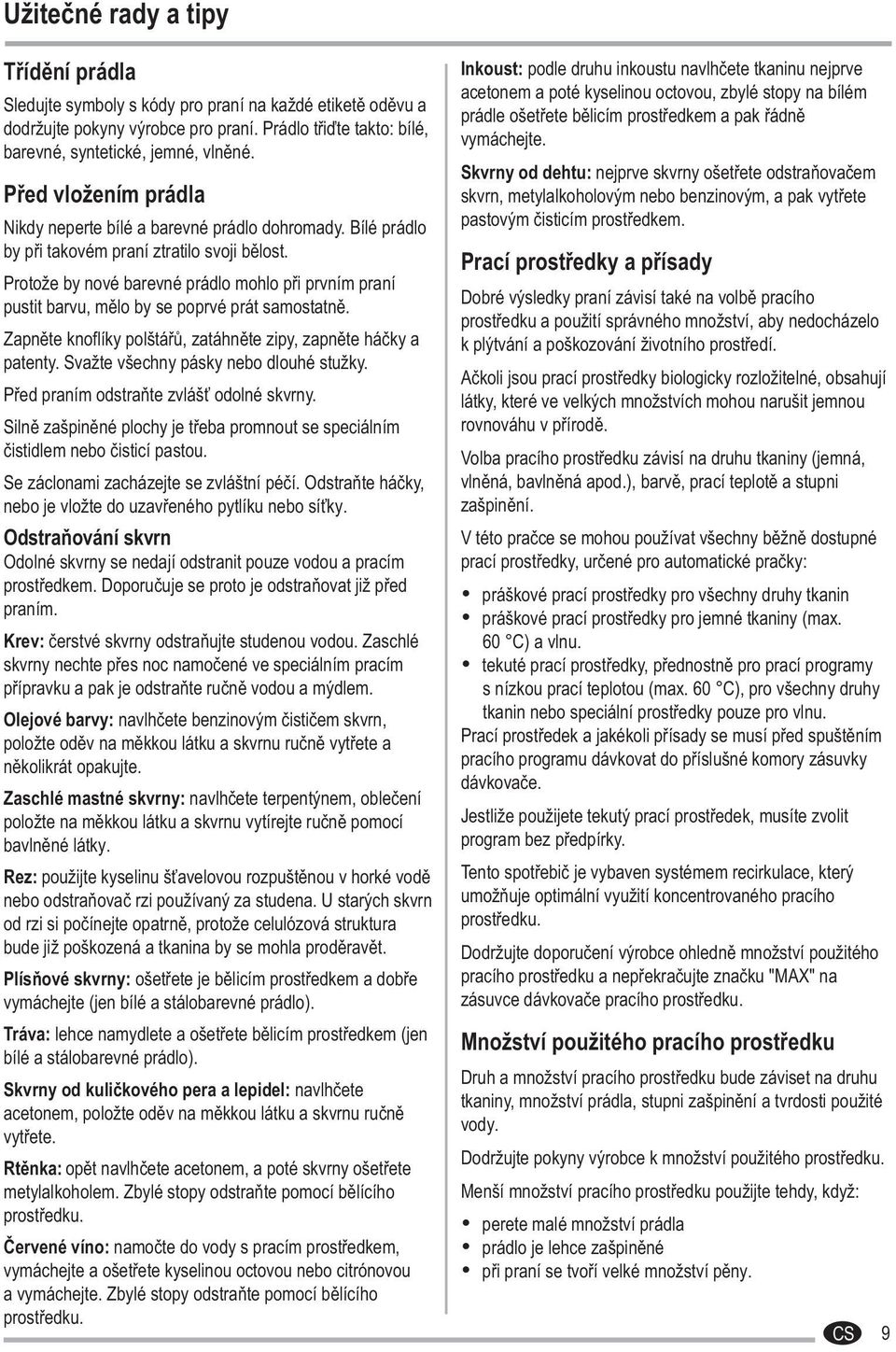 Protože by nové barevné prádlo mohlo při prvním praní pustit barvu, mělo by se poprvé prát samostatně. Zapněte knoflíky polštářů, zatáhněte zipy, zapněte háčky a patenty.