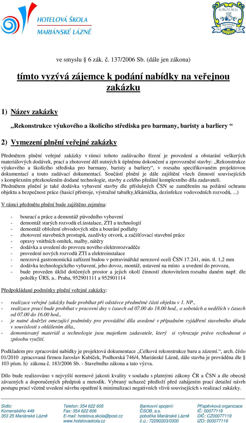 zakázky Předmětem plnění veřejné zakázky v rámci tohoto zadávacího řízení je provedení a obstarání veškerých materiálových dodávek, prací a zhotovení děl nutných k úplnému dokončení a zprovoznění