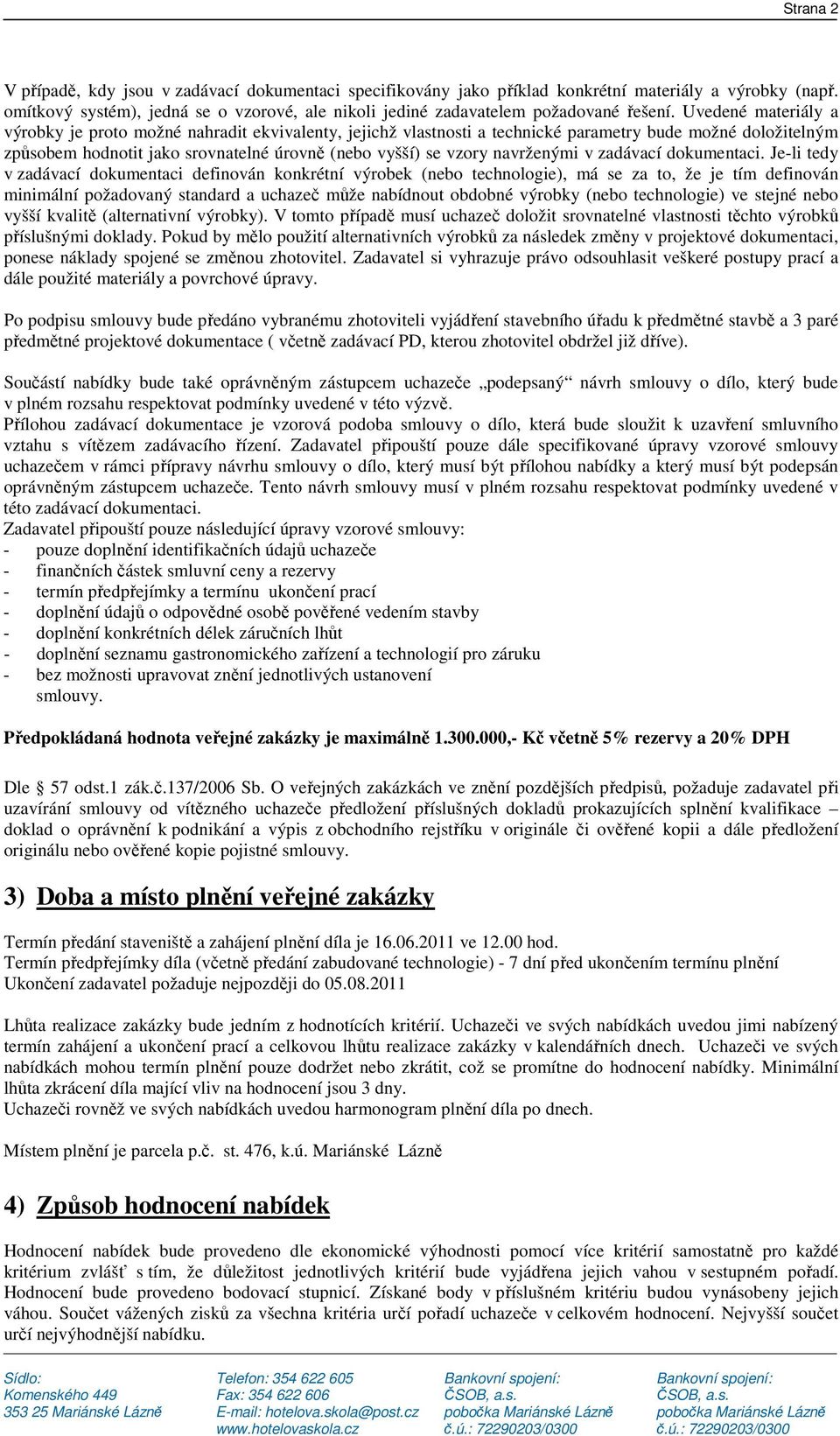 Uvedené materiály a výrobky je proto možné nahradit ekvivalenty, jejichž vlastnosti a technické parametry bude možné doložitelným způsobem hodnotit jako srovnatelné úrovně (nebo vyšší) se vzory