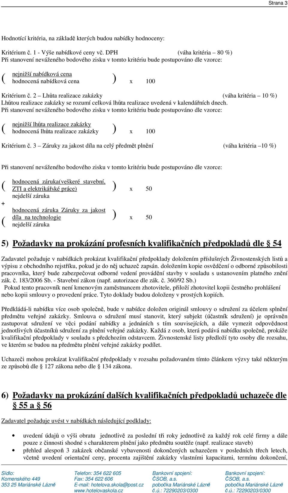 2 Lhůta realizace zakázky (váha kritéria 10 %) Lhůtou realizace zakázky se rozumí celková lhůta realizace uvedená v kalendářních dnech.