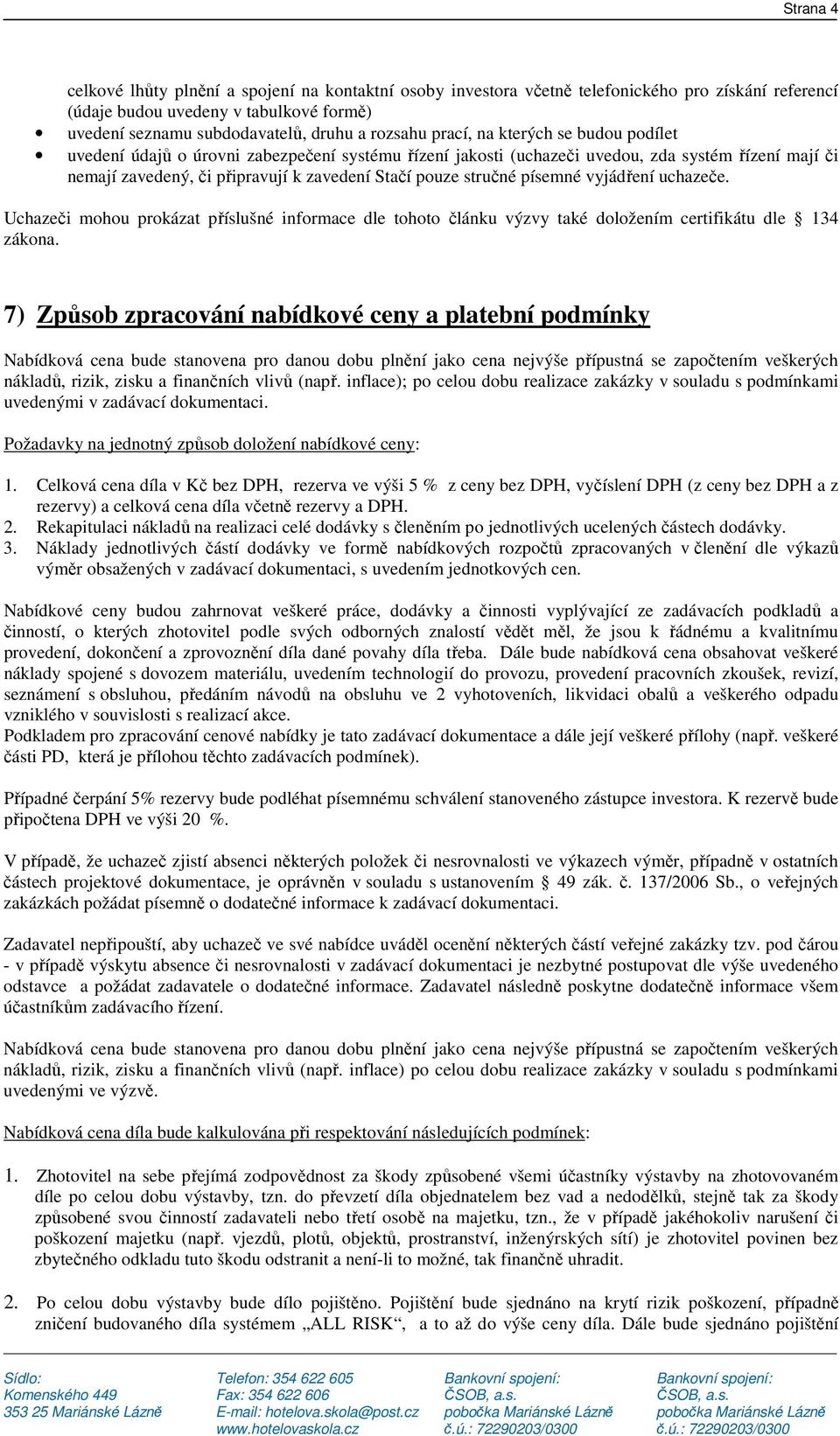 písemné vyjádření uchazeče. Uchazeči mohou prokázat příslušné informace dle tohoto článku výzvy také doložením certifikátu dle 134 zákona.