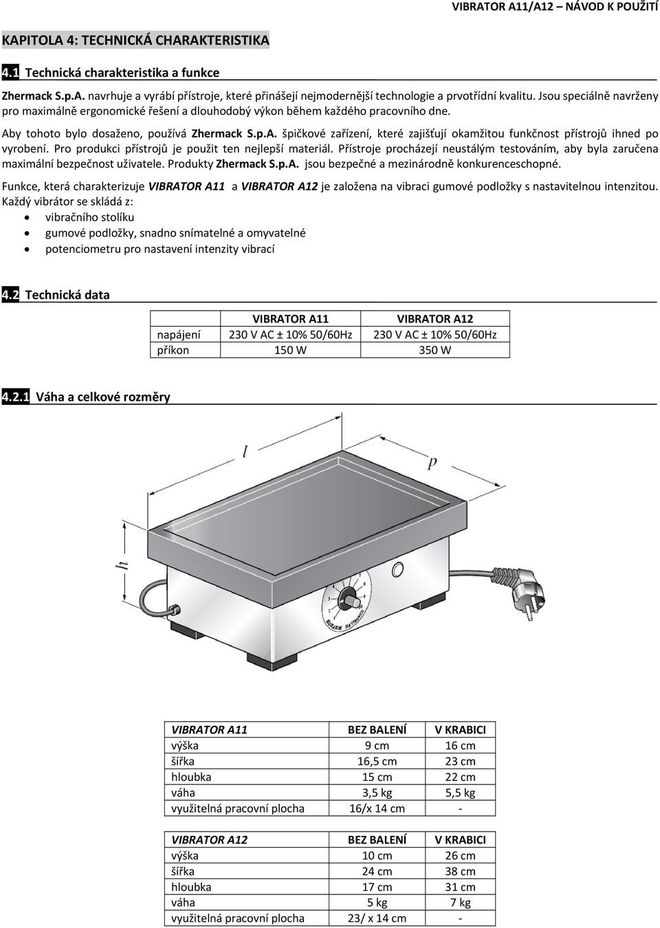 Pro produkci přístrojů je použit ten nejlepší materiál. Přístroje procházejí neustálým testováním, aby byla zaručena maximální bezpečnost uživatele. Produkty Zhermack S.p.A.