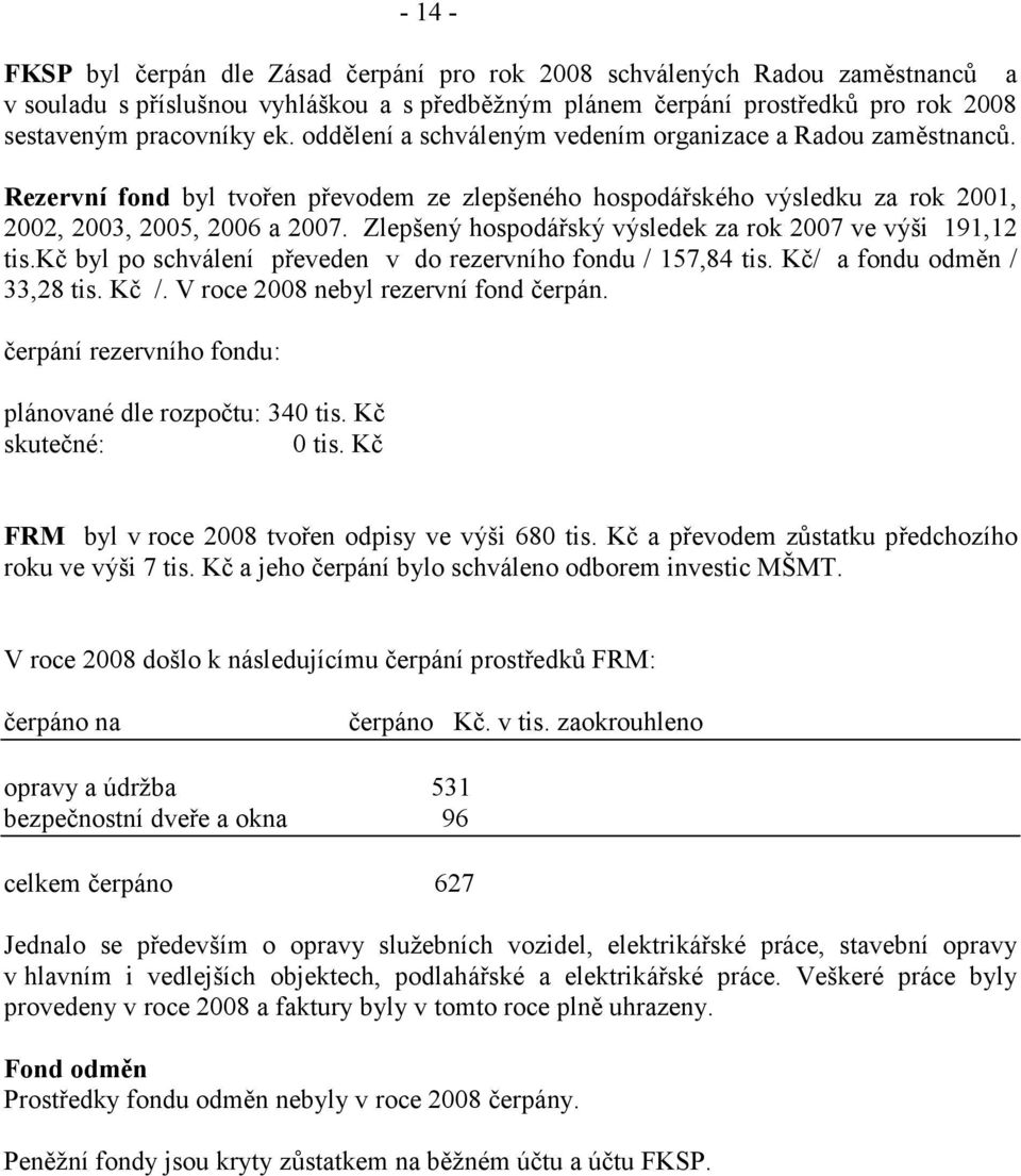 Zlepšený hospodářský výsledek za rok 2007 ve výši 191,12 tis.kč byl po schválení převeden v do rezervního fondu / 157,84 tis. Kč/ a fondu odměn / 33,28 tis. Kč /.