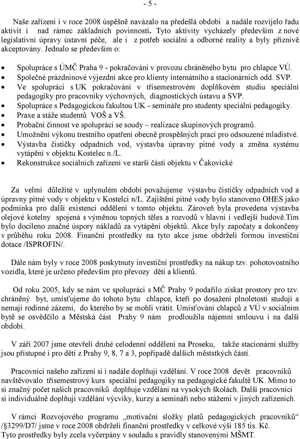 Jednalo se především o: Spolupráce s ÚMČ Praha 9 - pokračování v provozu chráněného bytu pro chlapce VÚ. Společné prázdninové výjezdní akce pro klienty internátního a stacionárních odd. SVP.