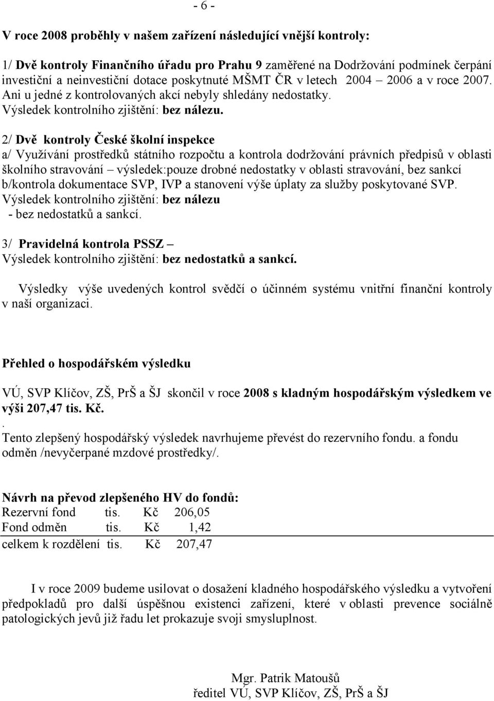 2/ Dvě kontroly České školní inspekce a/ Využívání prostředků státního rozpočtu a kontrola dodržování právních předpisů v oblasti školního stravování výsledek:pouze drobné nedostatky v oblasti