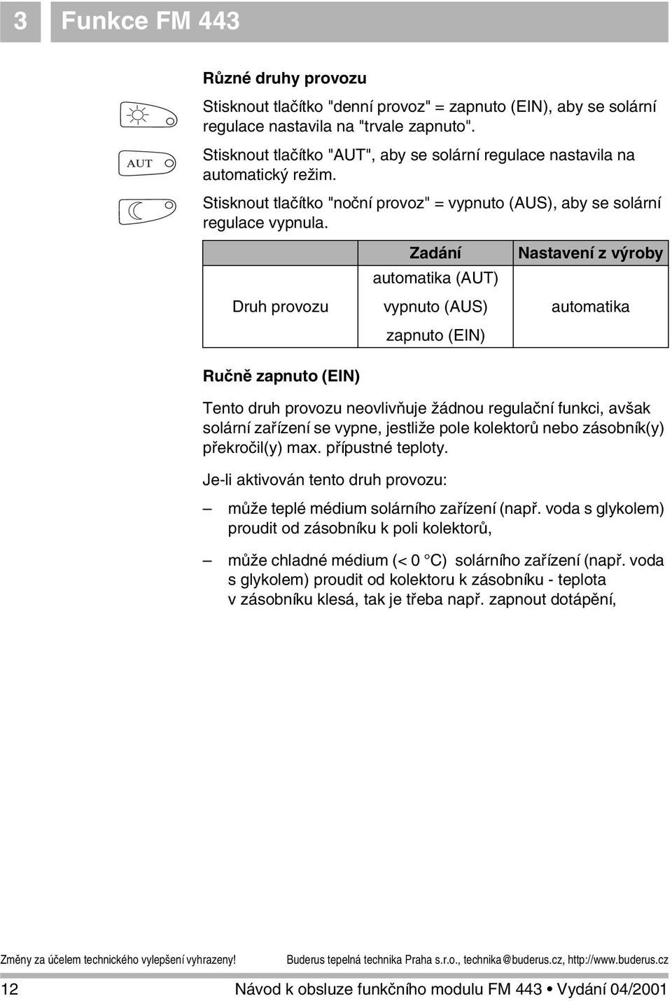 Druh provozu Ručně zapnuto (EIN) Zadání automatika (AUT) vypnuto (AUS) zapnuto (EIN) Nastavení z výroby automatika Tento druh provozu neovlivňuje žádnou regulační funkci, avšak solární zařízení se