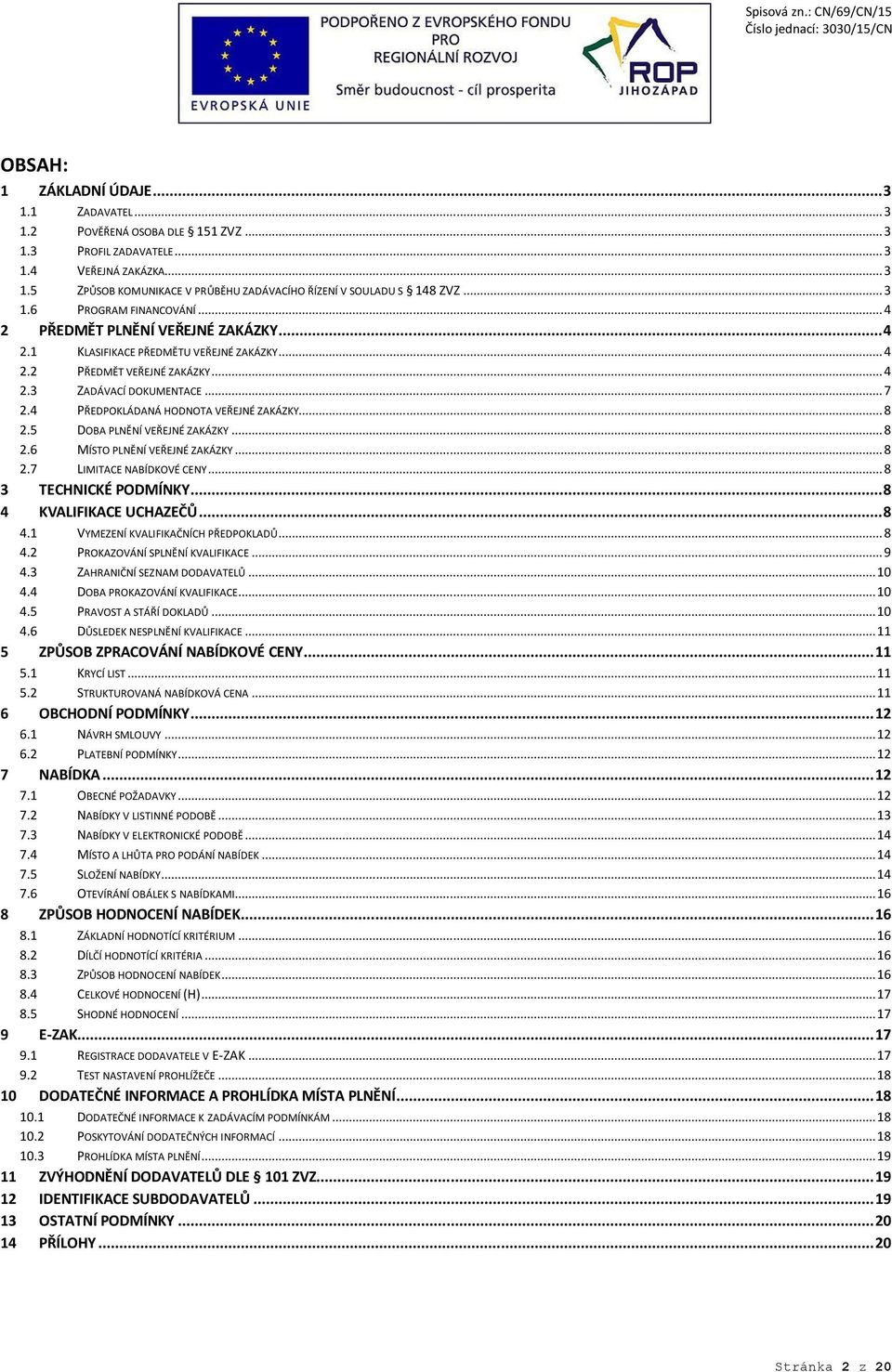 4 PŘEDPOKLÁDANÁ HODNOTA VEŘEJNÉ ZAKÁZKY... 8 2.5 DOBA PLNĚNÍ VEŘEJNÉ ZAKÁZKY... 8 2.6 MÍSTO PLNĚNÍ VEŘEJNÉ ZAKÁZKY... 8 2.7 LIMITACE NABÍDKOVÉ CENY... 8 3 TECHNICKÉ PODMÍNKY... 8 4 KVALIFIKACE UCHAZEČŮ.