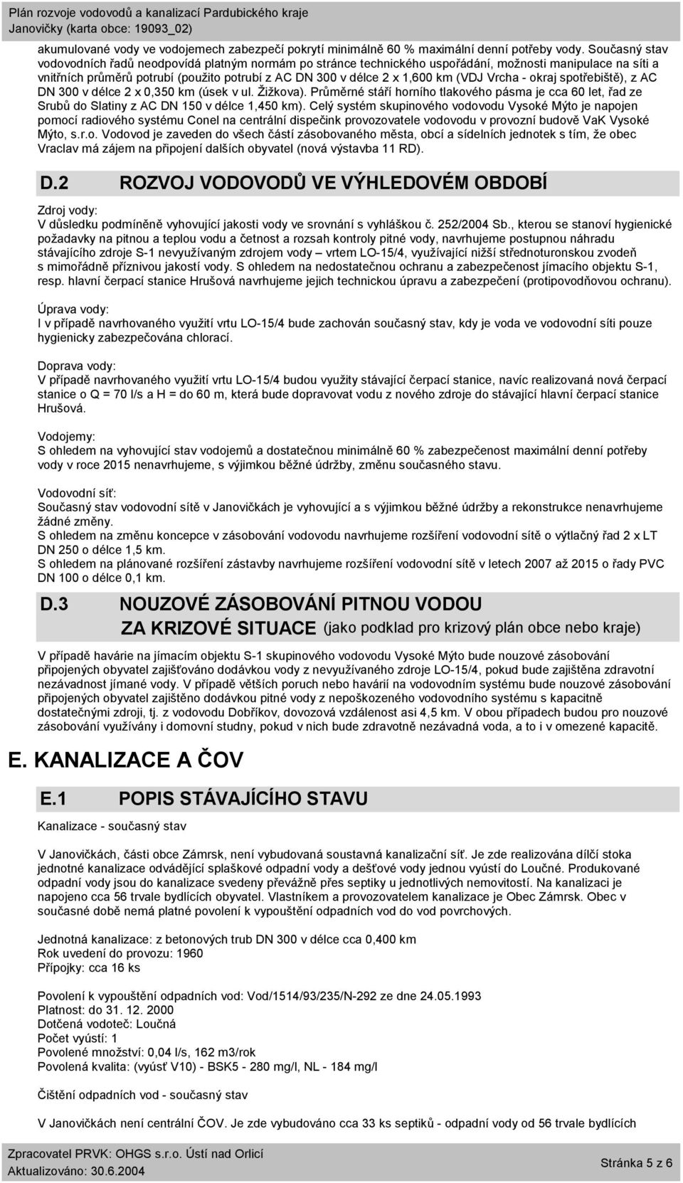 (VDJ Vrcha - okraj spotřebiště), z AC DN 300 v délce 2 x 0,350 km (úsek v ul. Žižkova). Průměrné stáří horního tlakového pásma je cca 60 let, řad ze Srubů do Slatiny z AC DN 150 v délce 1,450 km).